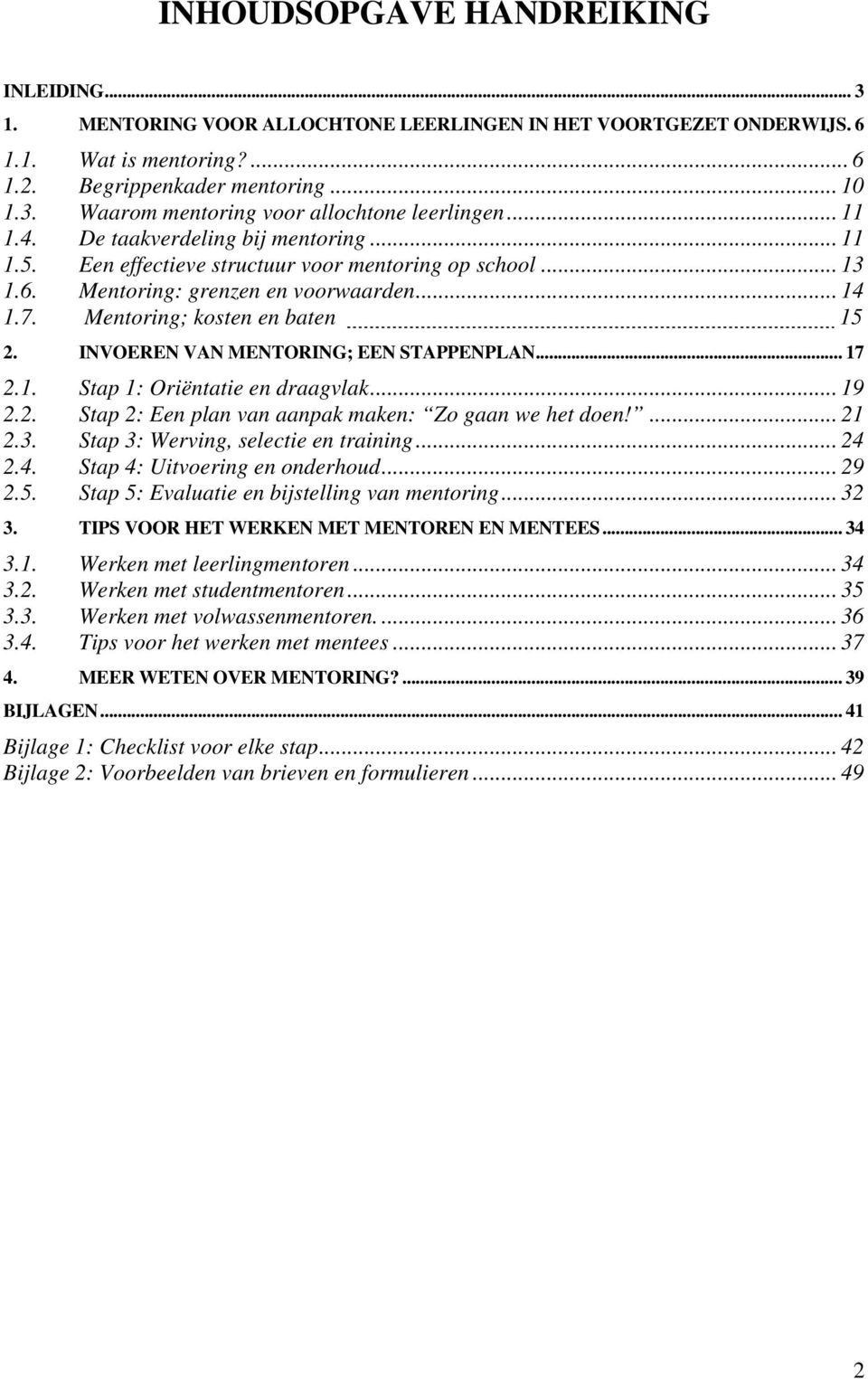 INVOEREN VAN MENTORING; EEN STAPPENPLAN... 17 2.1. Stap 1: Oriëntatie en draagvlak... 19 2.2. Stap 2: Een plan van aanpak maken: Zo gaan we het doen!... 21 2.3. Stap 3: Werving, selectie en training.