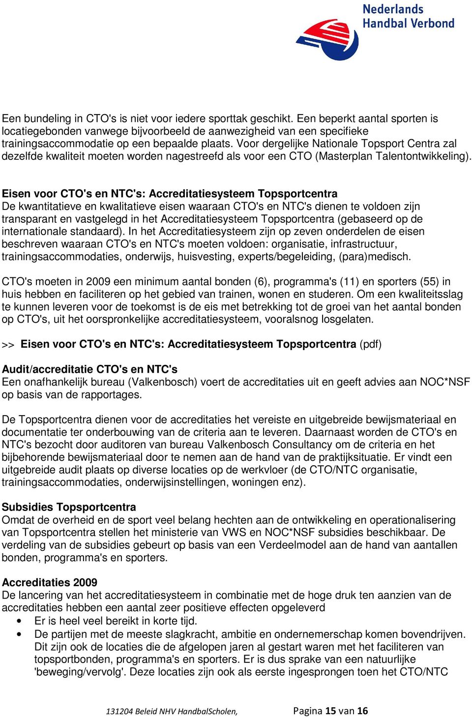 Voor dergelijke Nationale Topsport Centra zal dezelfde kwaliteit moeten worden nagestreefd als voor een CTO (Masterplan Talentontwikkeling).