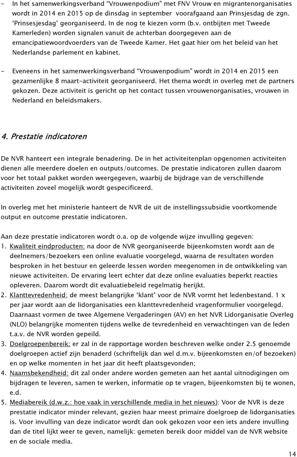 Het gaat hier om het beleid van het Nederlandse parlement en kabinet. - Eveneens in het samenwerkingsverband Vrouwenpodium wordt in 2014 en 2015 een gezamenlijke 8 maart-activiteit georganiseerd.