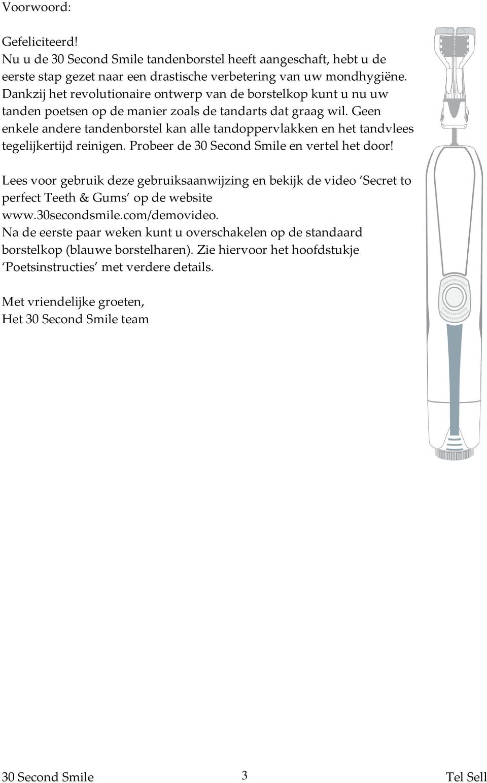 Geen enkele andere tandenborstel kan alle tandoppervlakken en het tandvlees tegelijkertijd reinigen. Probeer de 30 Second Smile en vertel het door!