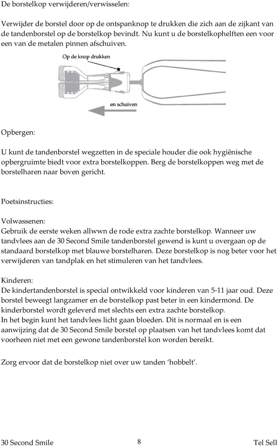 Opbergen: U kunt de tandenborstel wegzetten in de speciale houder die ook hygiënische opbergruimte biedt voor extra borstelkoppen. Berg de borstelkoppen weg met de borstelharen naar boven gericht.