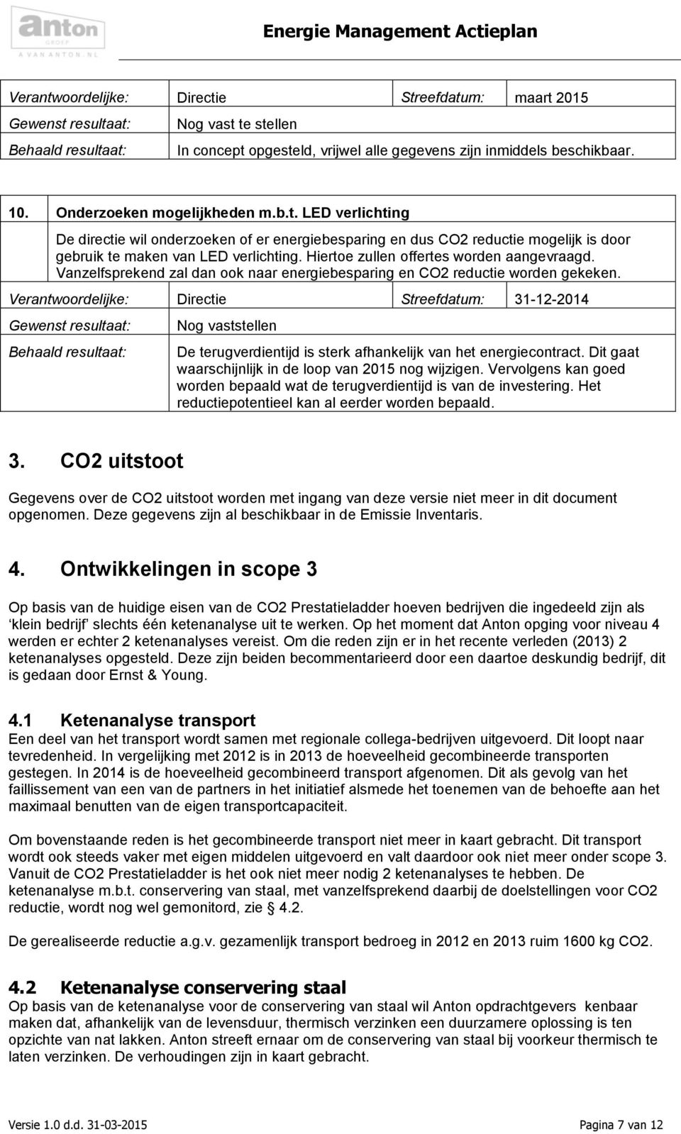 Verantwoordelijke: Directie Streefdatum: 31-12-2014 Nog vaststellen De terugverdientijd is sterk afhankelijk van het energiecontract. Dit gaat waarschijnlijk in de loop van 2015 nog wijzigen.