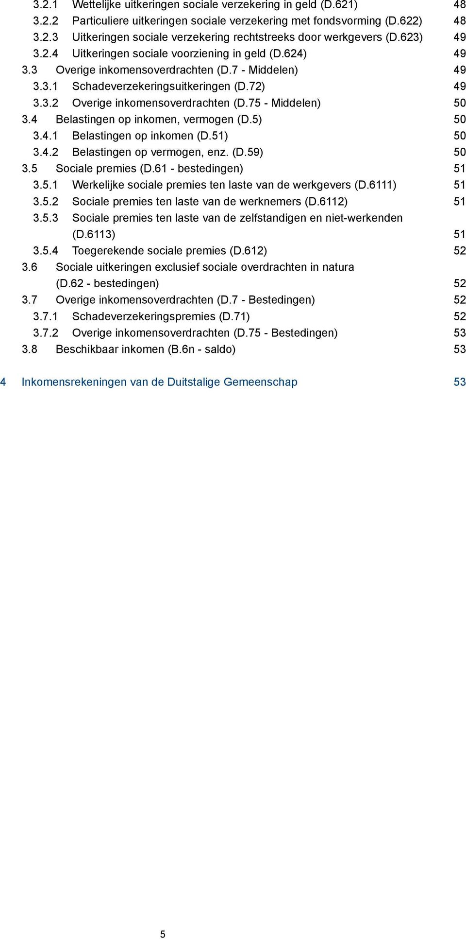 75 - Middelen) 50 3.4 Belastingen op inkomen, vermogen (D.5) 50 3.4.1 Belastingen op inkomen (D.51) 50 3.4.2 Belastingen op vermogen, enz. (D.59) 50 3.5 Sociale premies (D.61 - bestedingen) 51 3.5.1 Werkelijke sociale premies ten laste van de werkgevers (D.