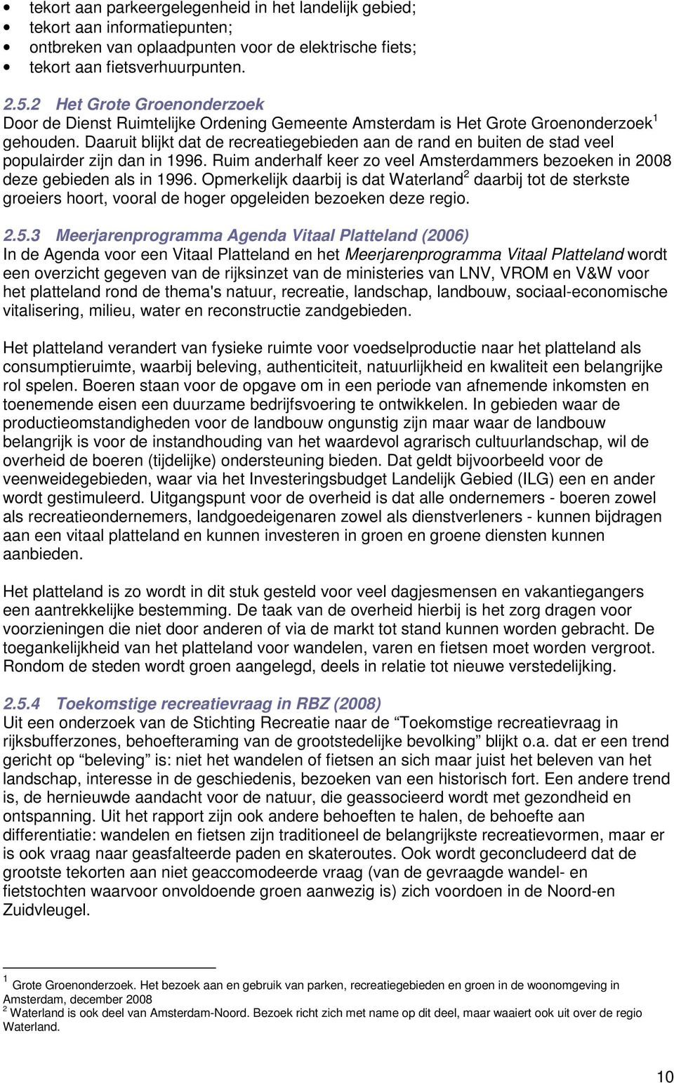 Daaruit blijkt dat de recreatiegebieden aan de rand en buiten de stad veel populairder zijn dan in 1996. Ruim anderhalf keer zo veel Amsterdammers bezoeken in 2008 deze gebieden als in 1996.