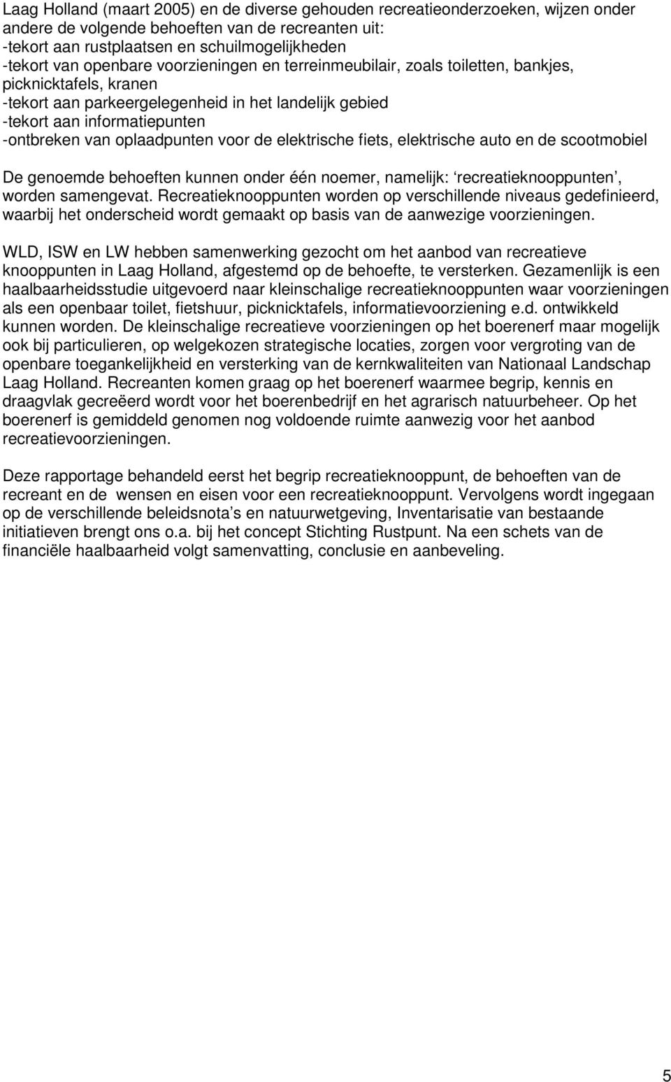 oplaadpunten voor de elektrische fiets, elektrische auto en de scootmobiel De genoemde behoeften kunnen onder één noemer, namelijk: recreatieknooppunten, worden samengevat.