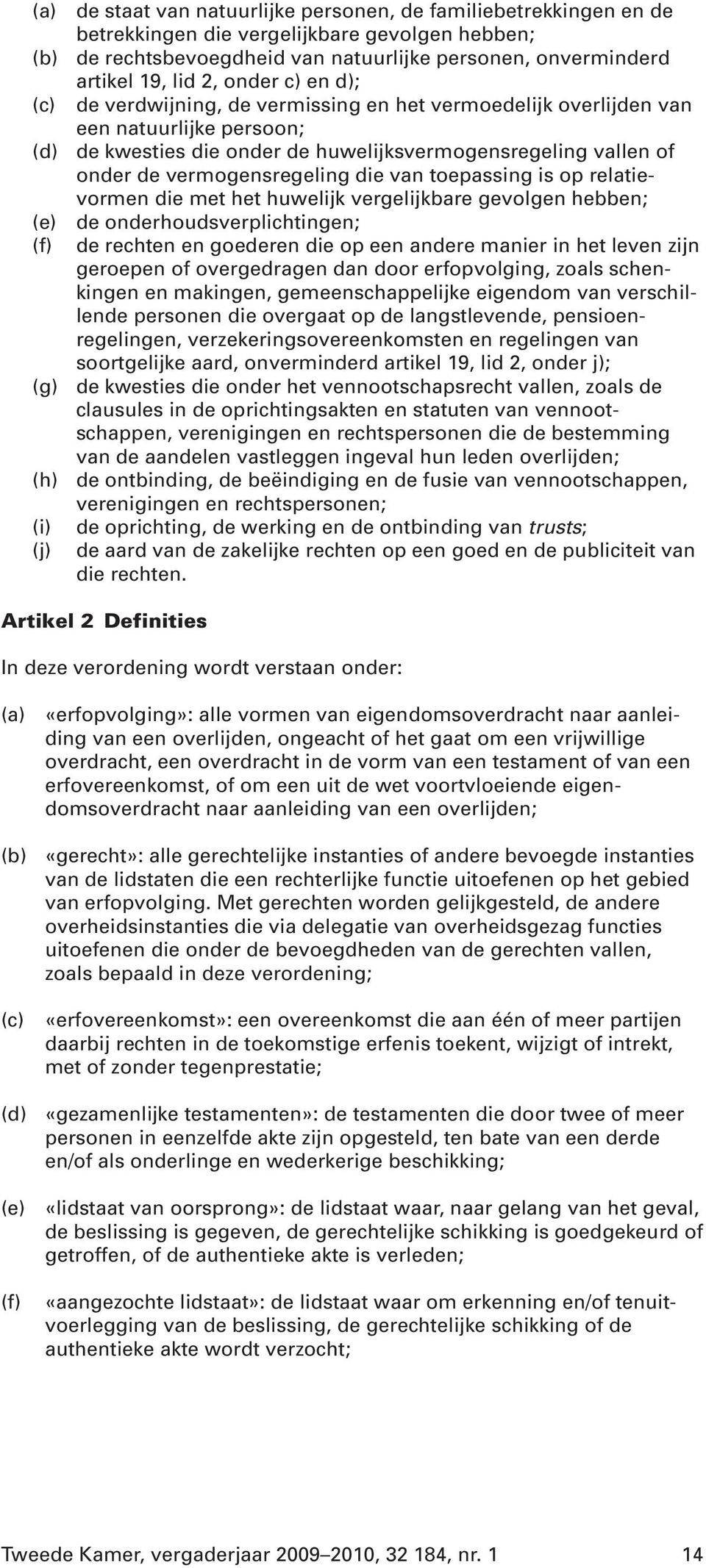 onder de vermogensregeling die van toepassing is op relatievormen die met het huwelijk vergelijkbare gevolgen hebben; de onderhoudsverplichtingen; de rechten en goederen die op een andere manier in