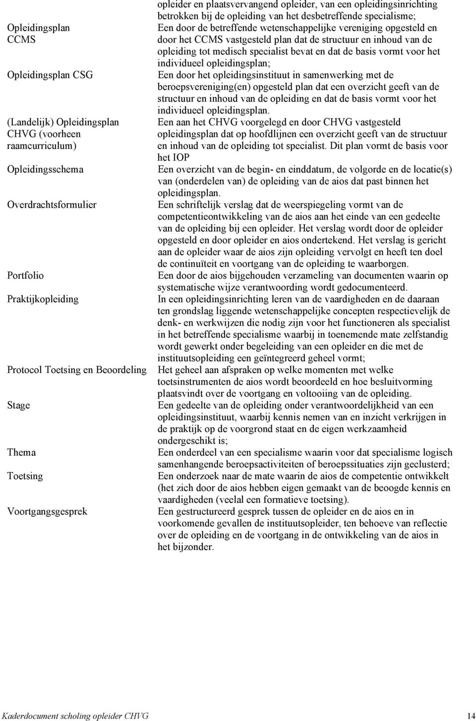 wetenschappelijke vereniging opgesteld en door het CCMS vastgesteld plan dat de structuur en inhoud van de opleiding tot medisch specialist bevat en dat de basis vormt voor het individueel