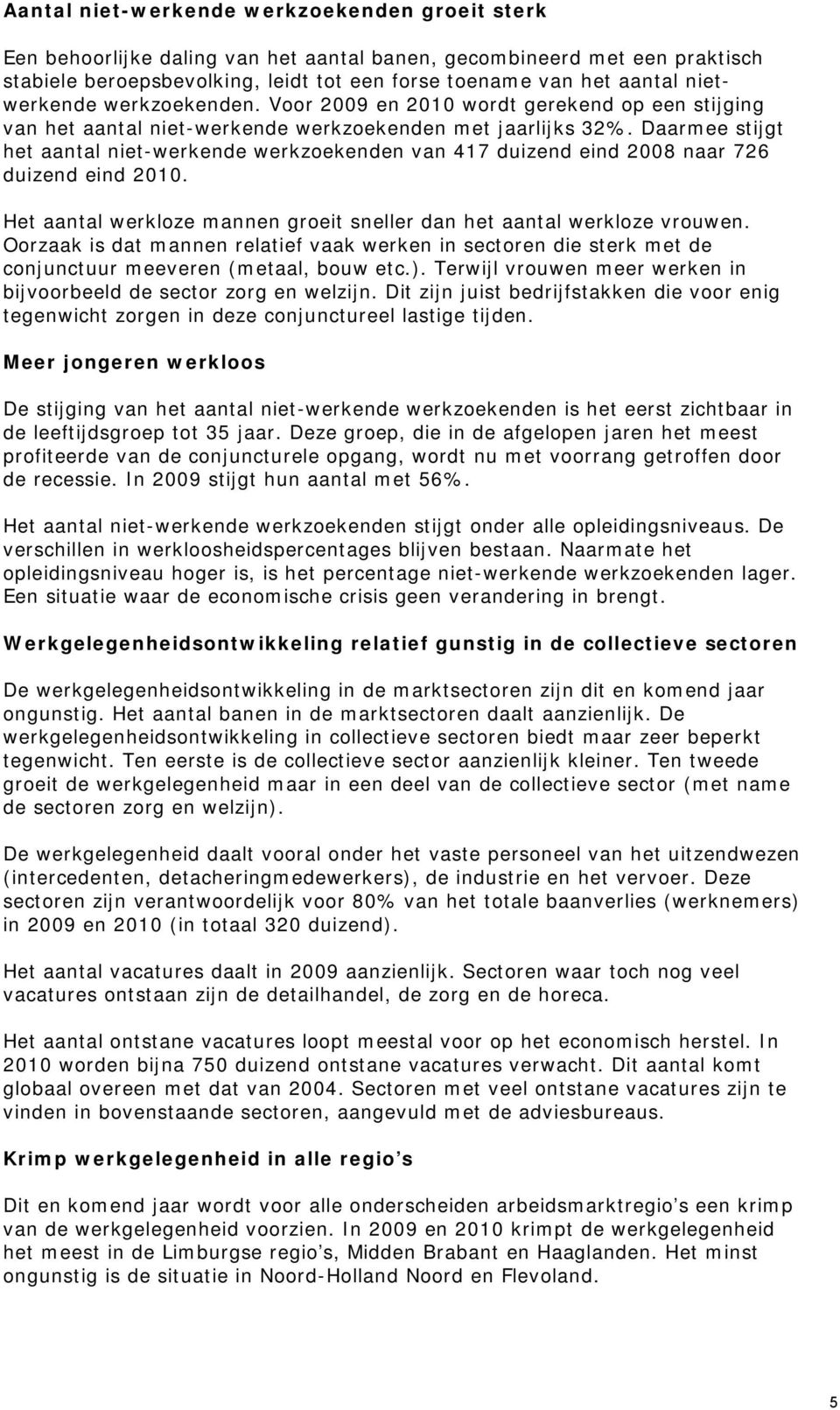 Daarmee stijgt het aantal niet-werkende werkzoekenden van 417 duizend eind 2008 naar 726 duizend eind 2010. Het aantal werkloze mannen groeit sneller dan het aantal werkloze vrouwen.