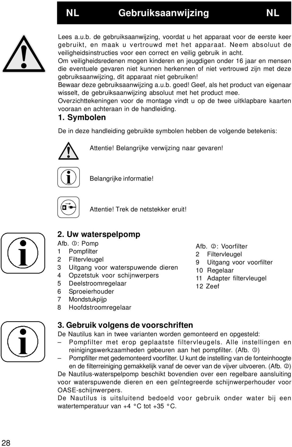 Om veiligheidsredenen mogen kinderen en jeugdigen onder 16 jaar en mensen die eventuele gevaren niet kunnen herkennen of niet vertrouwd zijn met deze gebruiksaanwijzing, dit apparaat niet gebruiken!