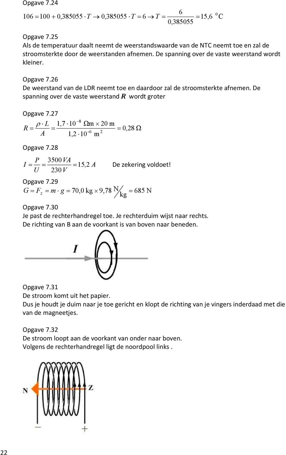 7 8 L,7 0 Ωm 0m ρ 0,8Ω -6 A, 0 m Opgae 7.8 P 500VA 5, A 0V De zekering oldoet! Opgae 7.9 G F m g 70,0 kg 9,78N z 685N kg Opgae 7.0 Je past de rechterhandregel toe. Je rechterduim wijst naar rechts.