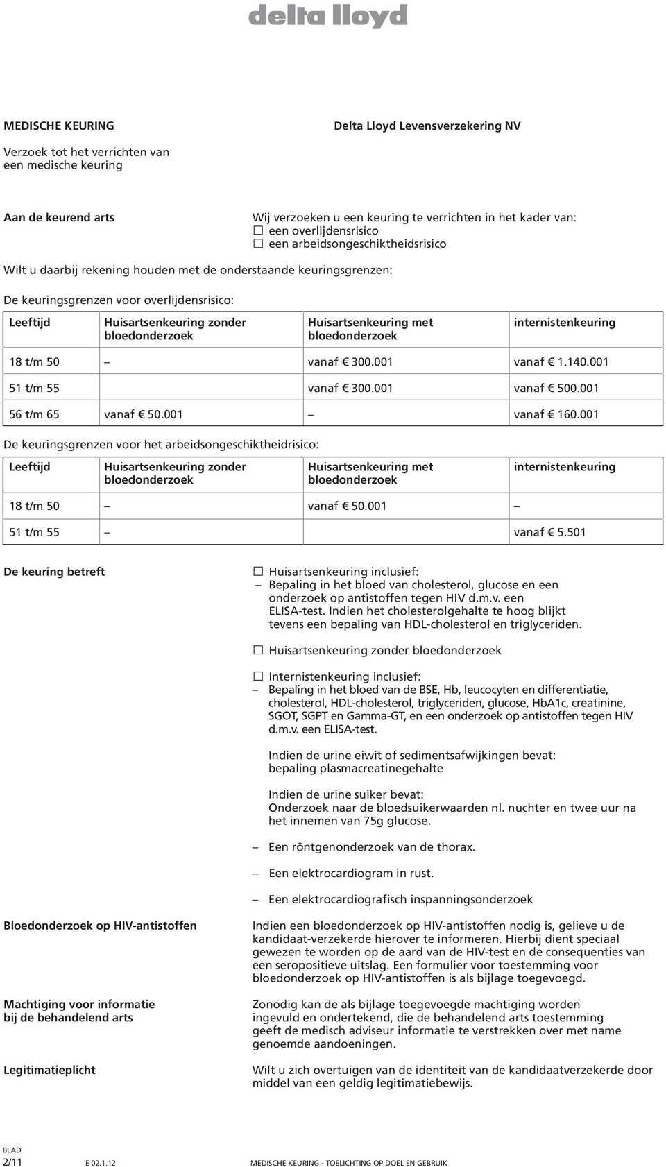 Huisartsenkeuring met internistenkeuring bloedonderzoek bloedonderzoek 18 t/m 50 vanaf 300.001 vanaf 1.140.001 51 t/m 55 vanaf 300.001 vanaf 500.001 56 t/m 65 vanaf 50.001 vanaf 160.