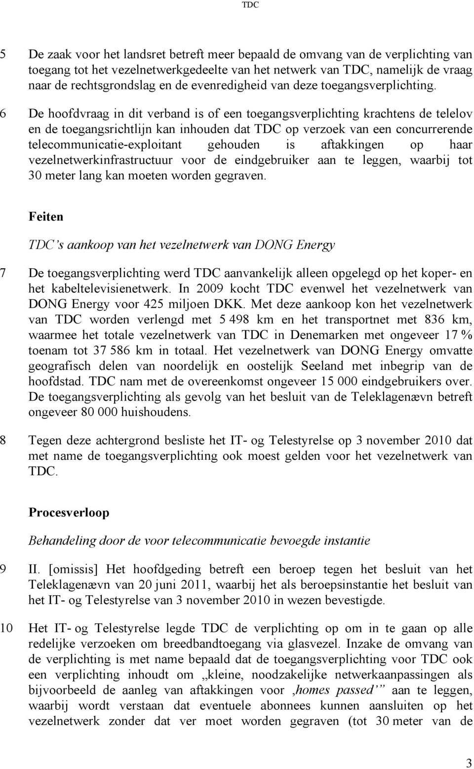 6 De hoofdvraag in dit verband is of een toegangsverplichting krachtens de telelov en de toegangsrichtlijn kan inhouden dat TDC op verzoek van een concurrerende telecommunicatie-exploitant gehouden