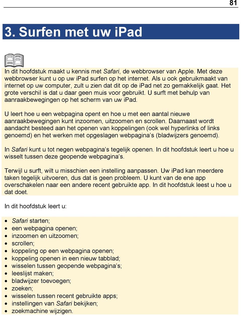 U surft met behulp van aanraakbewegingen op het scherm van uw ipad. U leert hoe u een webpagina opent en hoe u met een aantal nieuwe aanraakbewegingen kunt inzoomen, uitzoomen en scrollen.