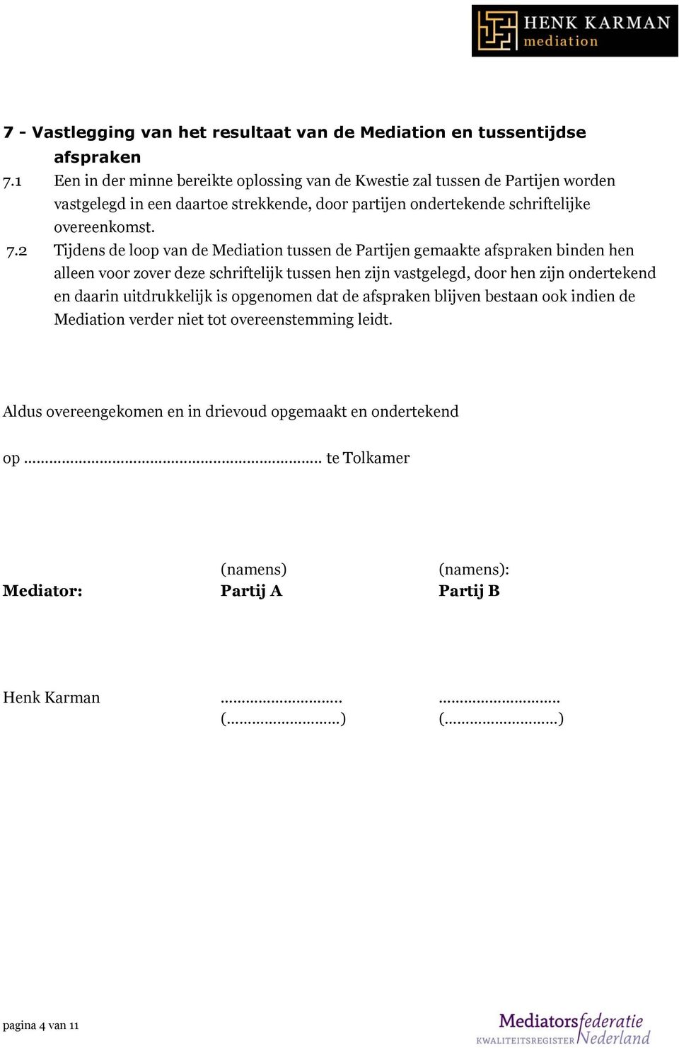 2 Tijdens de loop van de Mediation tussen de Partijen gemaakte afspraken binden hen alleen voor zover deze schriftelijk tussen hen zijn vastgelegd, door hen zijn ondertekend en