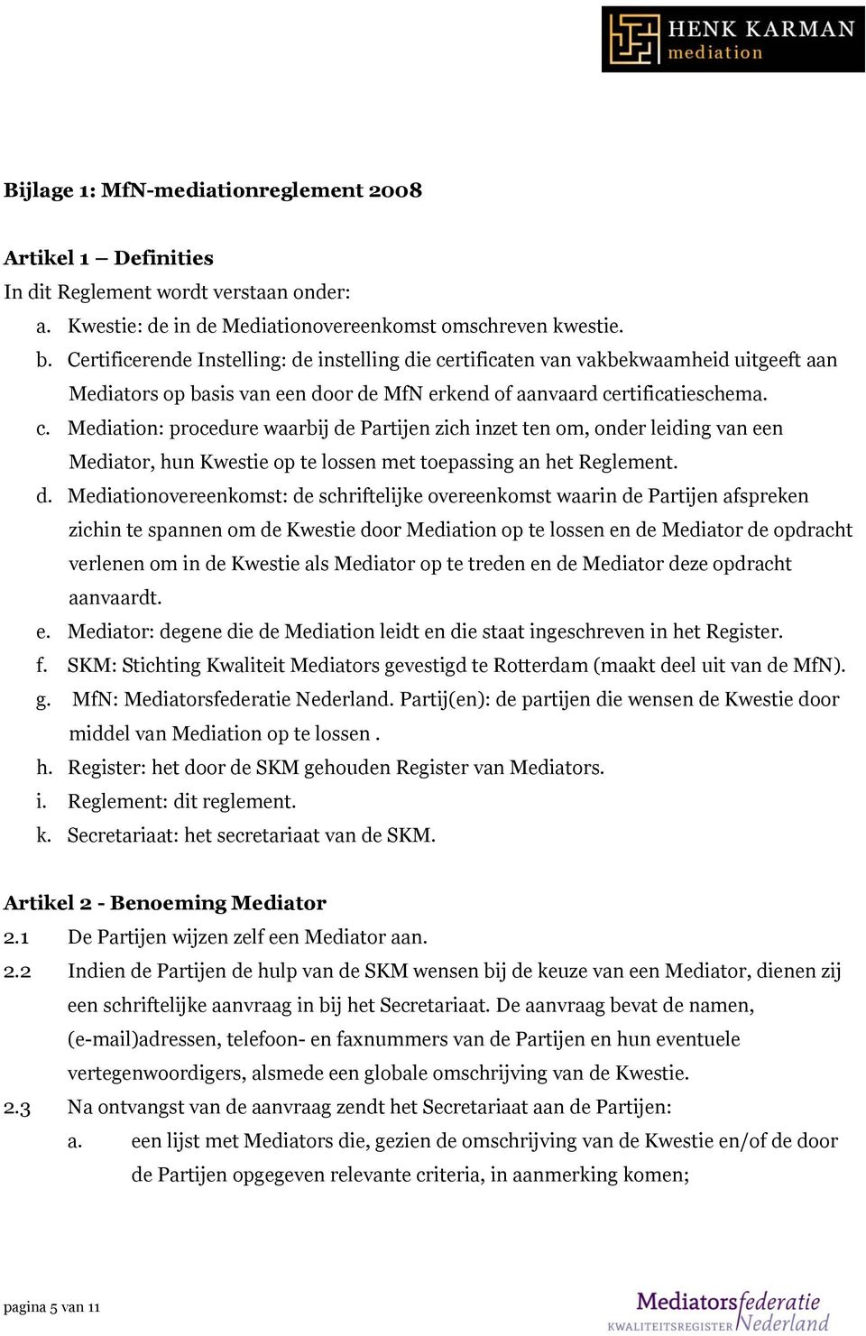 d. Mediationovereenkomst: de schriftelijke overeenkomst waarin de Partijen afspreken zichin te spannen om de Kwestie door Mediation op te lossen en de Mediator de opdracht verlenen om in de Kwestie