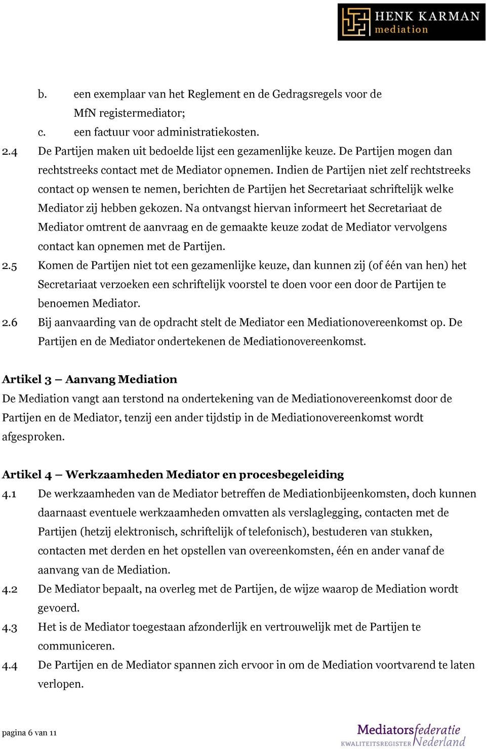 Indien de Partijen niet zelf rechtstreeks contact op wensen te nemen, berichten de Partijen het Secretariaat schriftelijk welke Mediator zij hebben gekozen.