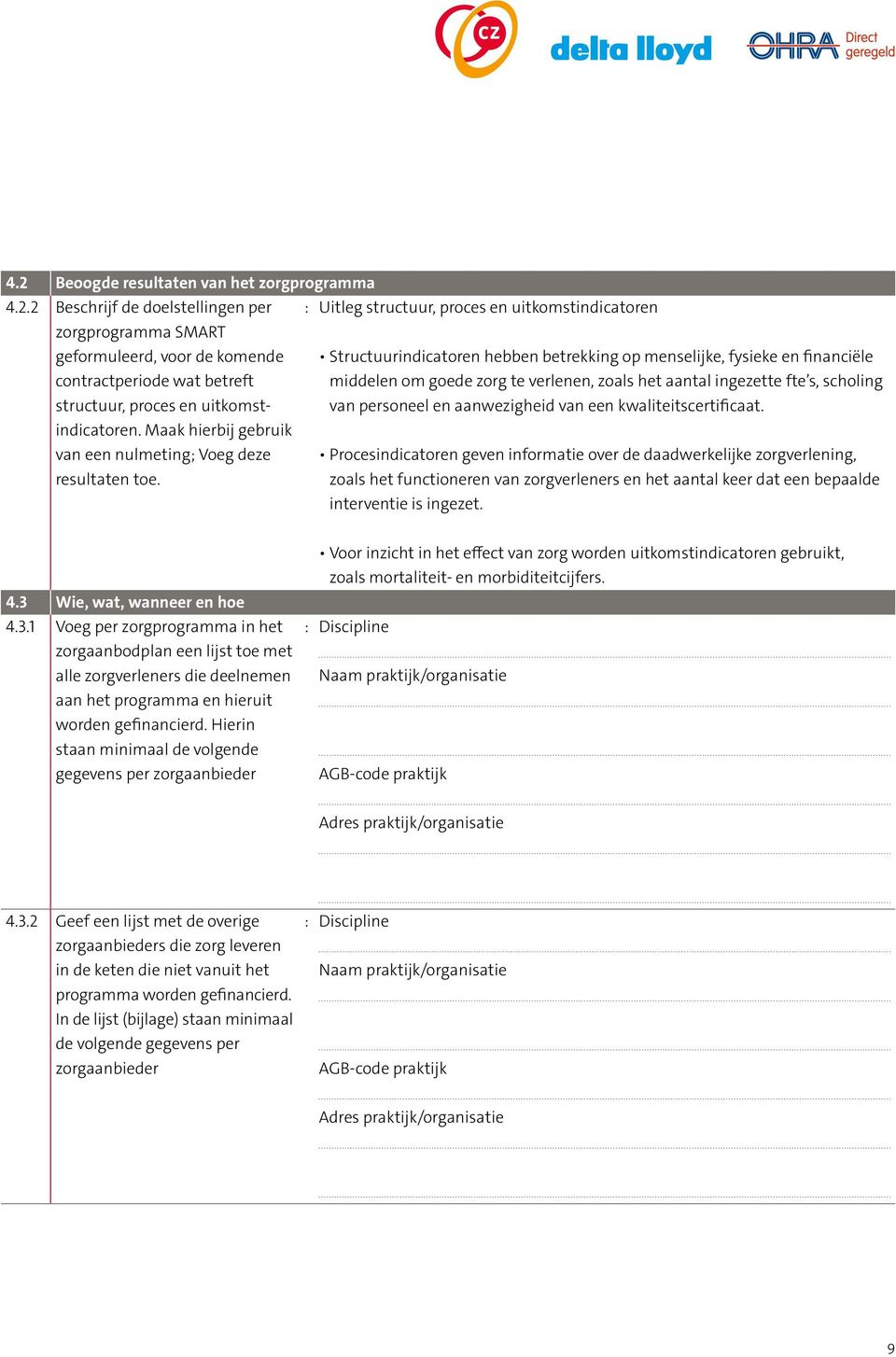 Uitleg structuur, proces en uitkomstindicatoren Structuurindicatoren hebben betrekking op menselijke, fysieke en financiële middelen om goede zorg te verlenen, zoals het aantal ingezette fte s,