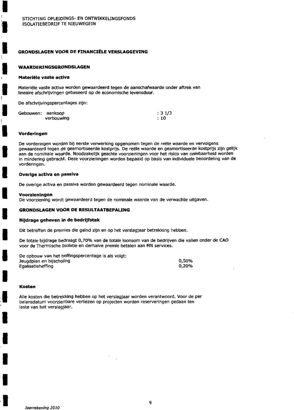 De afschrijvingspercentages zijn: Gebouwen: aankoop : 3 1/3 verbouwing : 10 Vorderingen De vorderingen worden bij eerste verwerking opgenomen tegen de reële waarde en vervolgens gewaardeerd tegen de