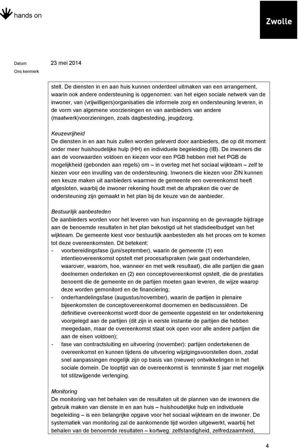 die informele zorg en ondersteuning leveren, in de vorm van algemene voorzieningen en van aanbieders van andere (maatwerk)voorzieningen, zoals dagbesteding, jeugdzorg.