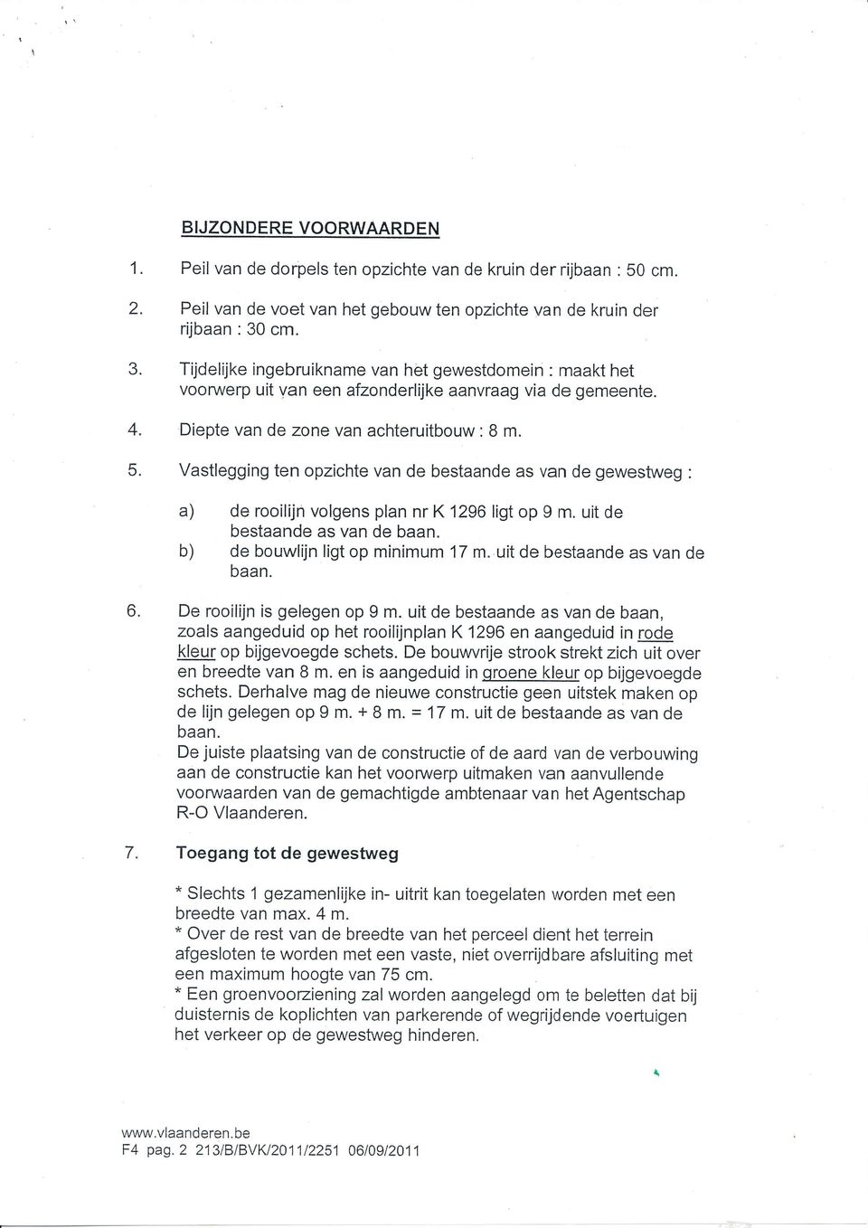 Vastlegging ten opzichte van de bestaande as van de gewestweg : a) de rooilijn volgens plan nr K 1296 ligt op 9 m. uit de b) bestaande as van de baan. de bouwlijn ligt op minimum 17 m.