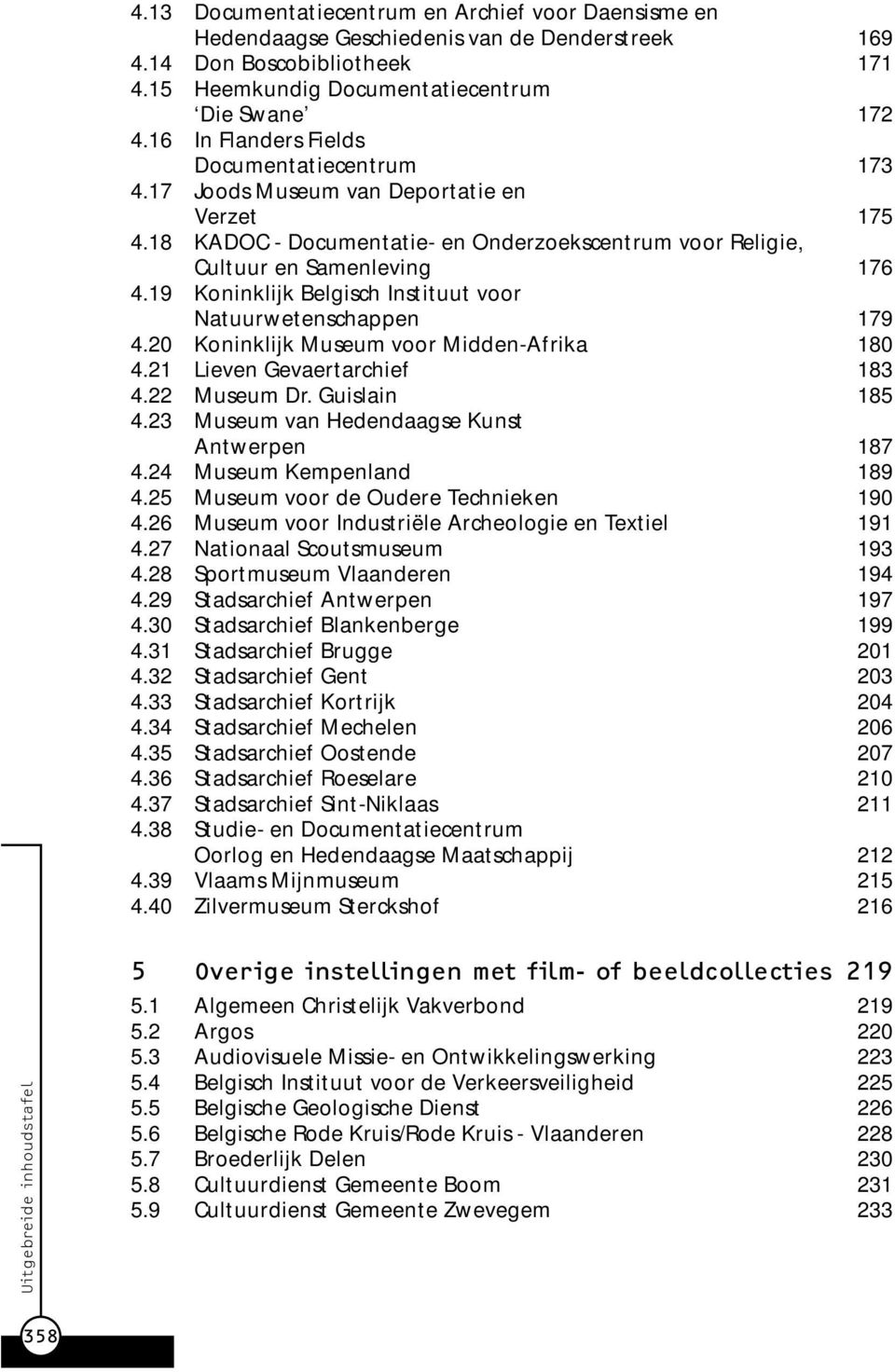 19 Koninklijk Belgisch Instituut voor Natuurwetenschappen 179 4.20 Koninklijk Museum voor Midden-Afrika 180 4.21 Lieven Gevaertarchief 183 4.22 Museum Dr. Guislain 185 4.