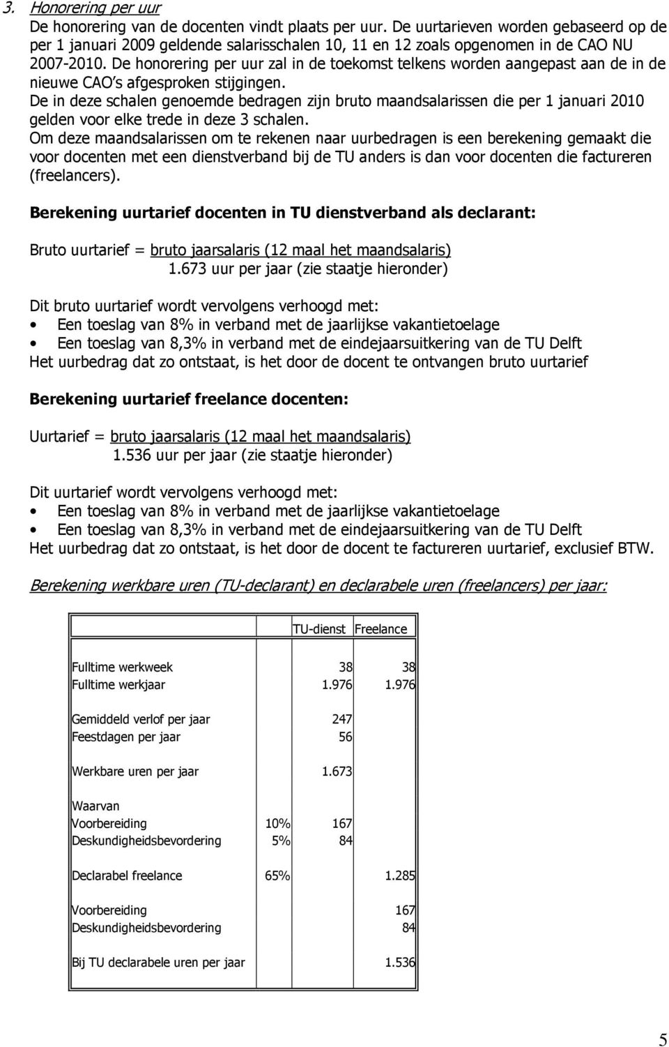 De honorering per uur zal in de toekomst telkens worden aangepast aan de in de nieuwe CAO s afgesproken stijgingen.