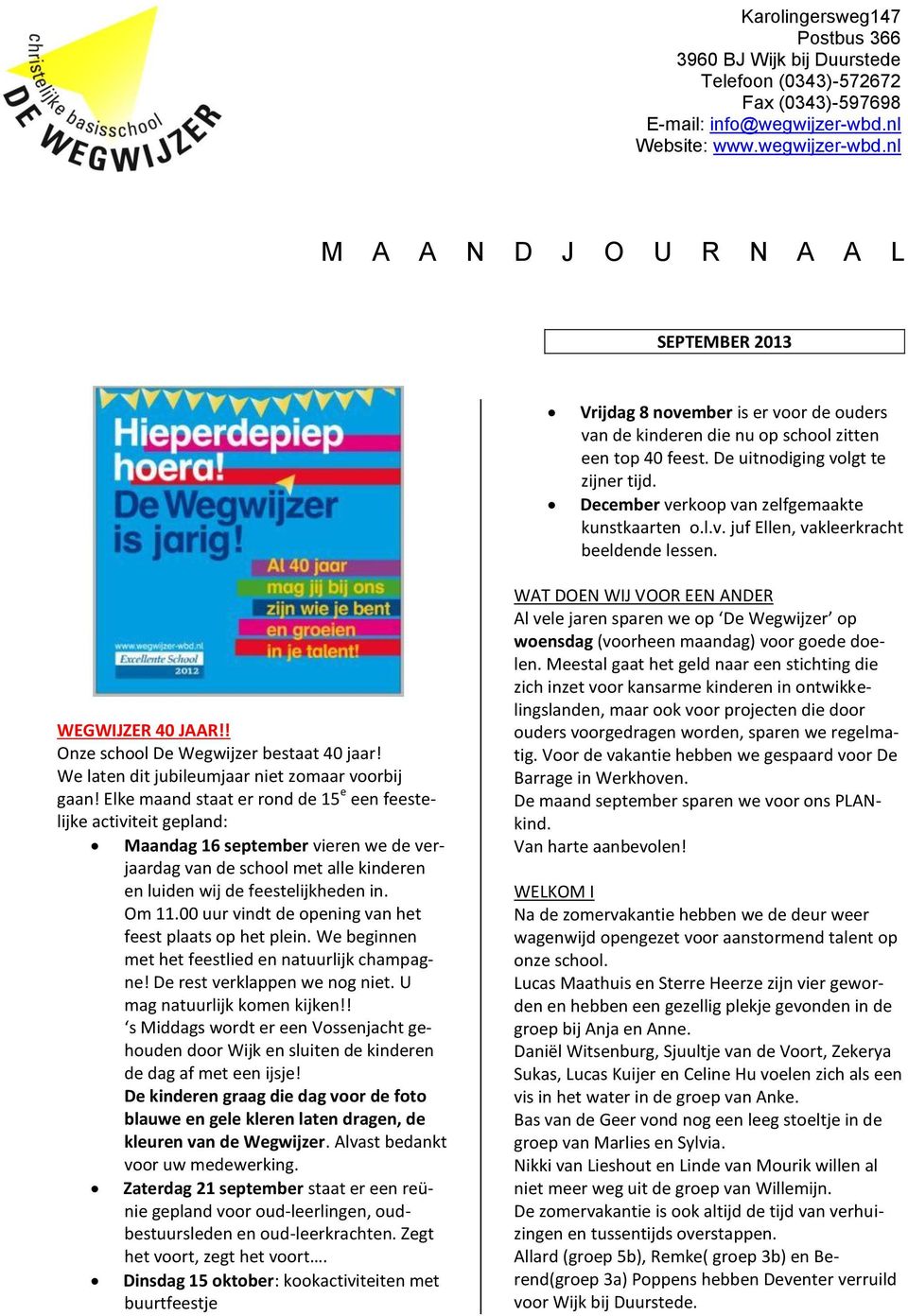 De uitnodiging volgt te zijner tijd. December verkoop van zelfgemaakte kunstkaarten o.l.v. juf Ellen, vakleerkracht beeldende lessen. WEGWIJZER 40 JAAR!! Onze school De Wegwijzer bestaat 40 jaar!