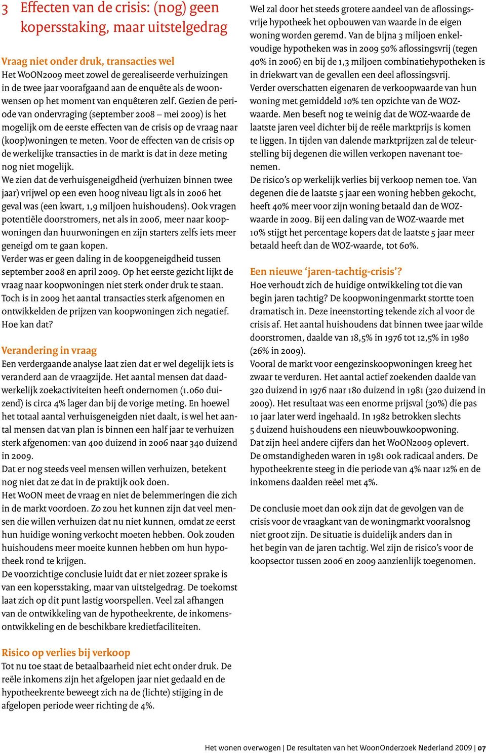 Gezien de periode van ondervraging (september 2008 mei 2009) is het mogelijk om de eerste effecten van de crisis op de vraag naar (koop)woningen te meten.