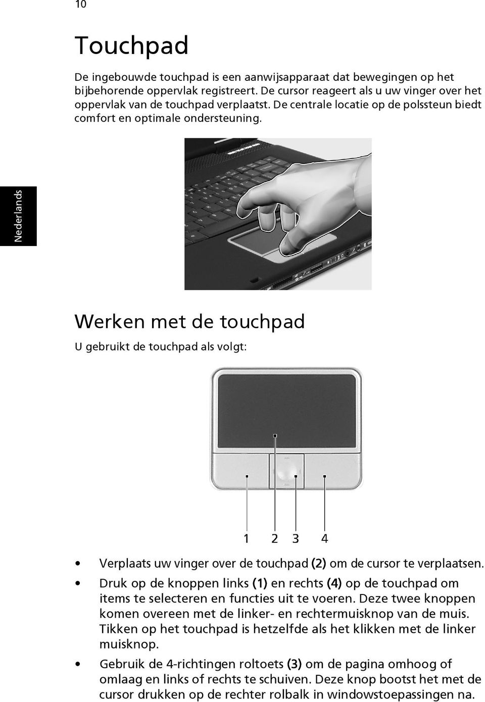Werken met de touchpad U gebruikt de touchpad als volgt: Verplaats uw vinger over de touchpad (2) om de cursor te verplaatsen.