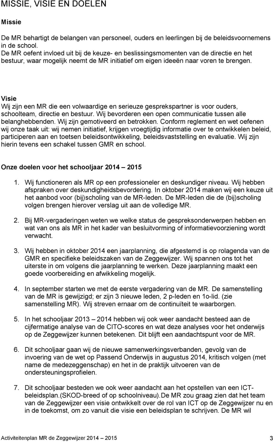 Visie Wij zijn een MR die een volwaardige en serieuze gesprekspartner is voor ouders, schoolteam, directie en bestuur. Wij bevorderen een open communicatie tussen alle belanghebbenden.