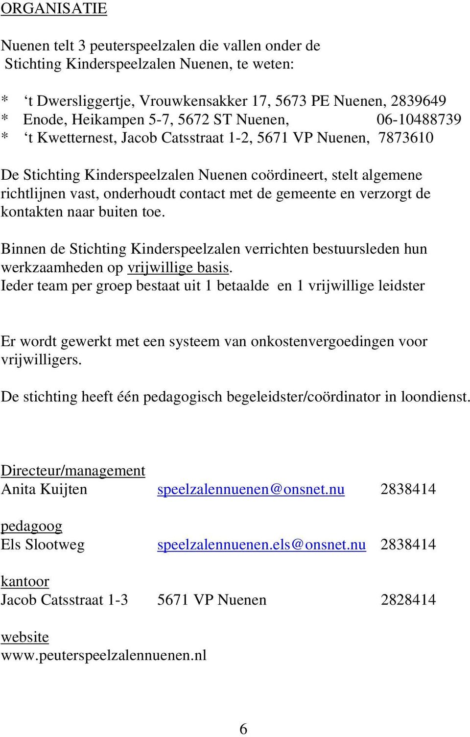 gemeente en verzorgt de kontakten naar buiten toe. Binnen de Stichting Kinderspeelzalen verrichten bestuursleden hun werkzaamheden op vrijwillige basis.