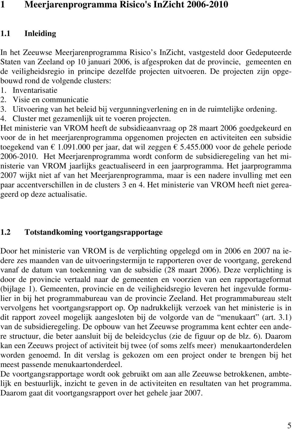 in principe dezelfde projecten uitvoeren. De projecten zijn opgebouwd rond de volgende clusters: 1. Inventarisatie 2. Visie en communicatie 3.