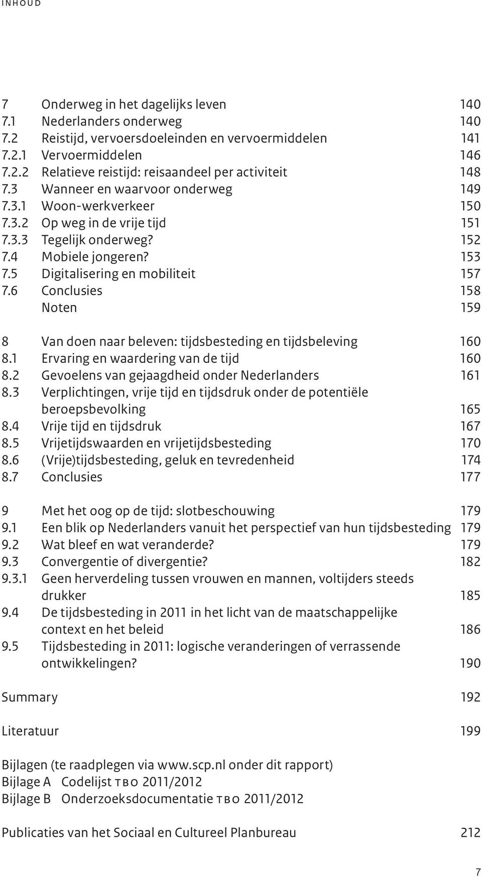 6 Conclusies 158 Noten 159 8 Van doen naar beleven: tijdsbesteding en tijdsbeleving 160 8.1 Ervaring en waardering van de tijd 160 8.2 Gevoelens van gejaagdheid onder Nederlanders 161 8.