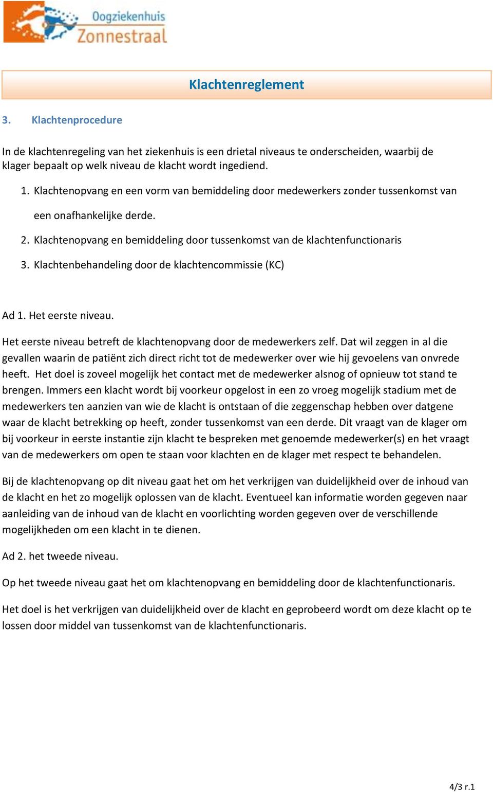 Klachtenbehandeling door de klachtencommissie (KC) Ad 1. Het eerste niveau. Het eerste niveau betreft de klachtenopvang door de medewerkers zelf.