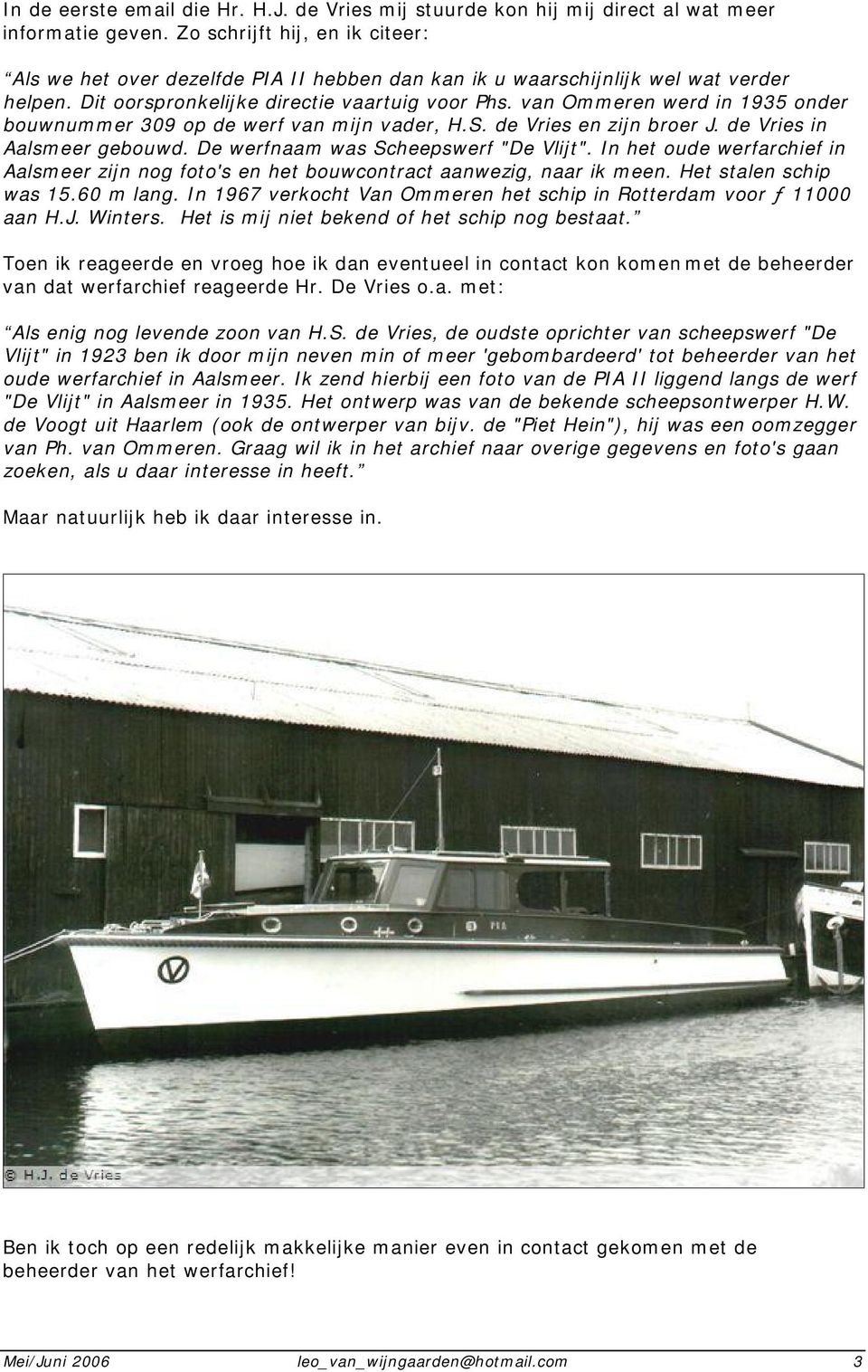 van Ommeren werd in 1935 onder bouwnummer 309 op de werf van mijn vader, H.S. de Vries en zijn broer J. de Vries in Aalsmeer gebouwd. De werfnaam was Scheepswerf "De Vlijt".