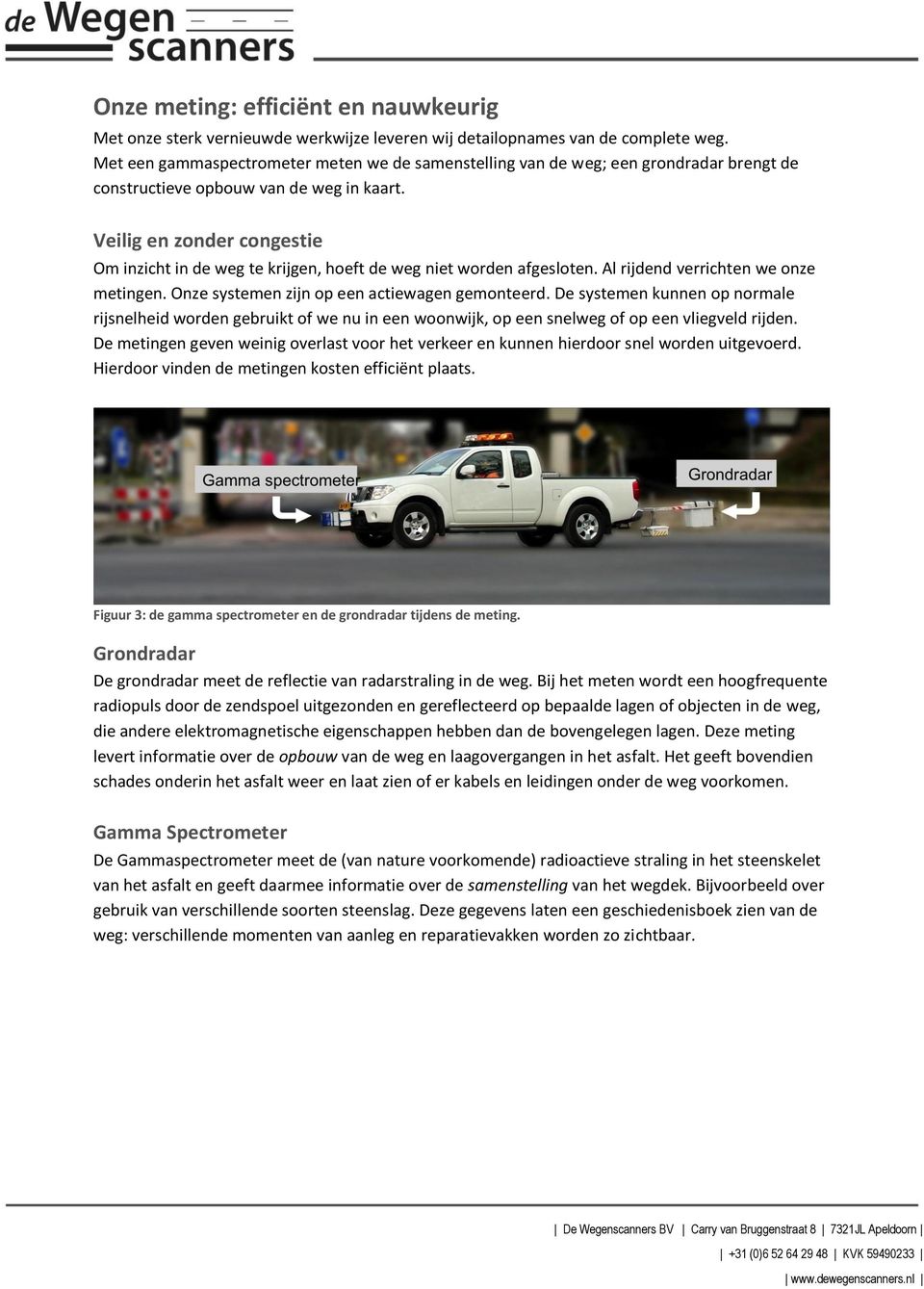 Veilig en zonder congestie Om inzicht in de weg te krijgen, hoeft de weg niet worden afgesloten. Al rijdend verrichten we onze metingen. Onze systemen zijn op een actiewagen gemonteerd.