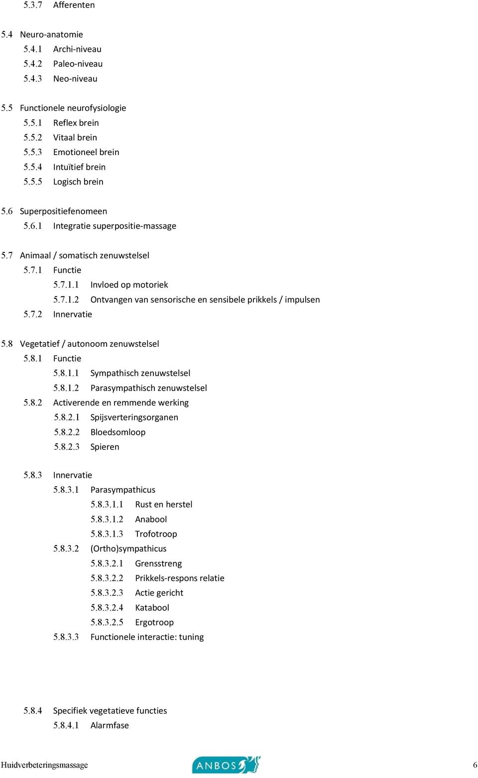 7.2 Innervatie 5.8 Vegetatief / autonoom zenuwstelsel 5.8.1 Functie 5.8.1.1 Sympathisch zenuwstelsel 5.8.1.2 Parasympathisch zenuwstelsel 5.8.2 Activerende en remmende werking 5.8.2.1 Spijsverteringsorganen 5.