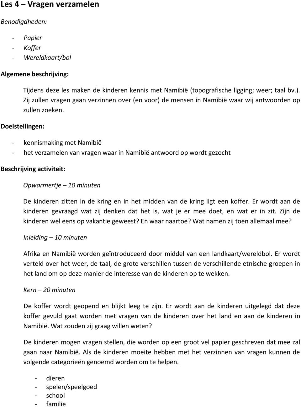 Doelstellingen: - kennismaking met Namibië - het verzamelen van vragen waar in Namibië antwoord op wordt gezocht Beschrijving activiteit: Opwarmertje 10 minuten De kinderen zitten in de kring en in