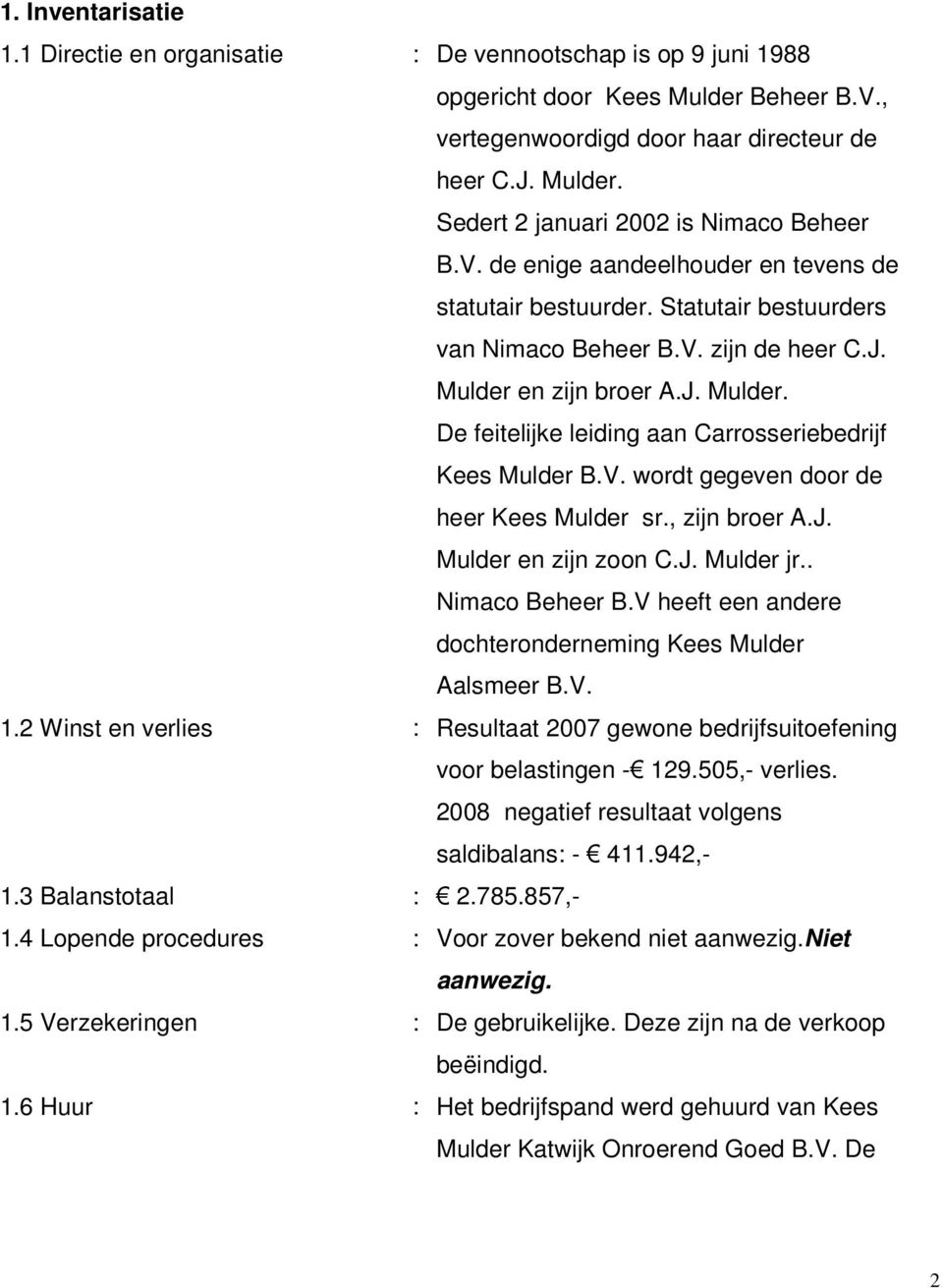 V. wordt gegeven door de heer Kees Mulder sr., zijn broer A.J. Mulder en zijn zoon C.J. Mulder jr.. Nimaco Beheer B.V heeft een andere dochteronderneming Kees Mulder Aalsmeer B.V. 1.