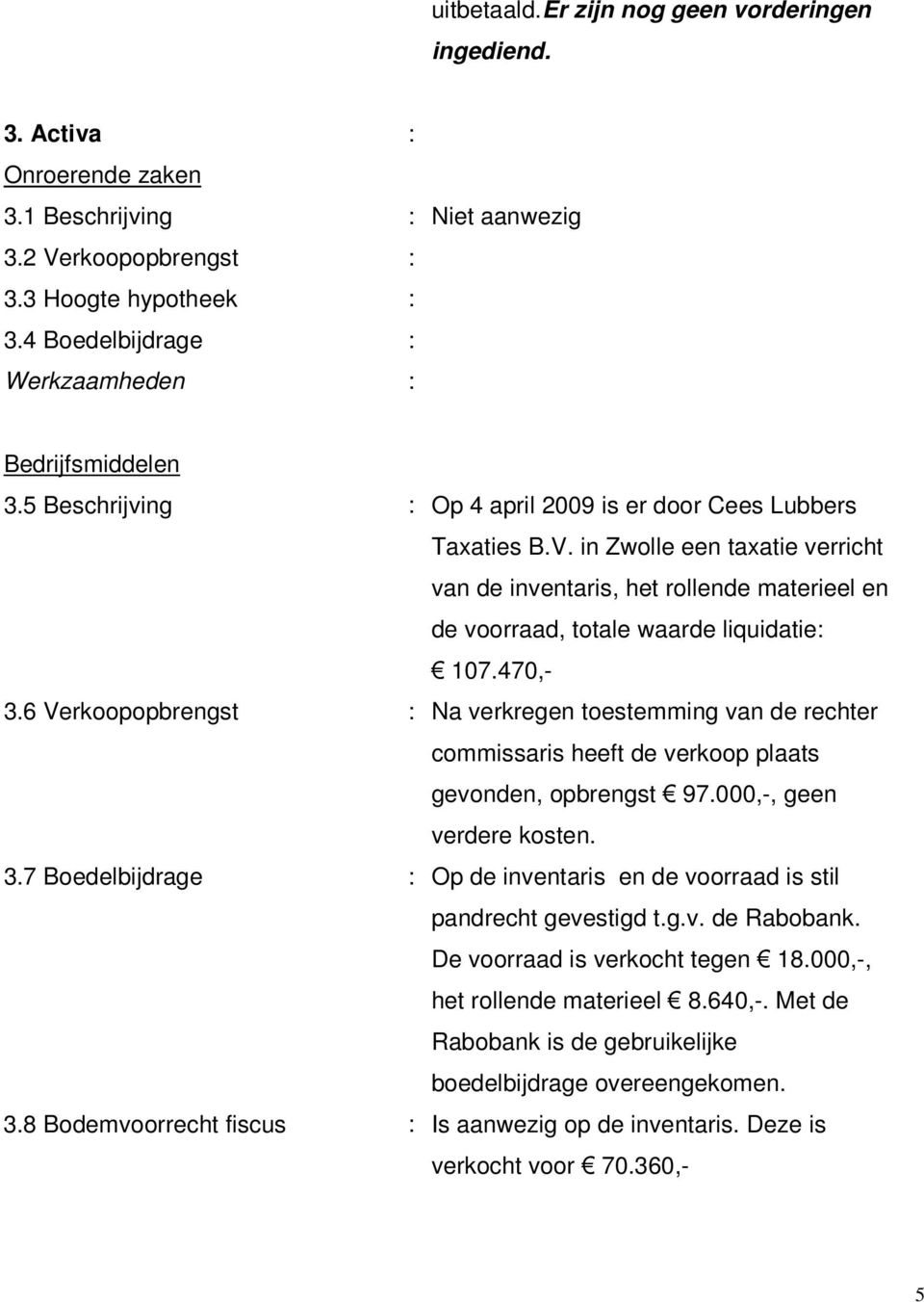 in Zwolle een taxatie verricht van de inventaris, het rollende materieel en de voorraad, totale waarde liquidatie: 107.470,- 3.