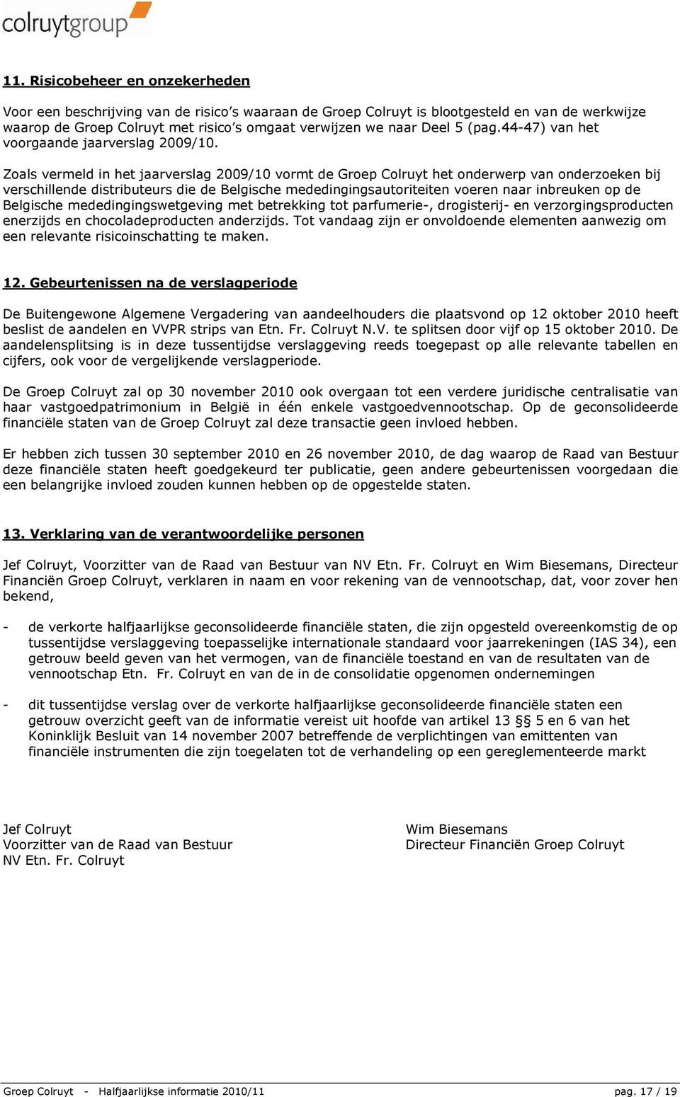 Zoals vermeld in het jaarverslag 2009/10 vormt de Groep Colruyt het onderwerp van onderzoeken bij verschillende distributeurs die de Belgische mededingingsautoriteiten voeren naar inbreuken op de