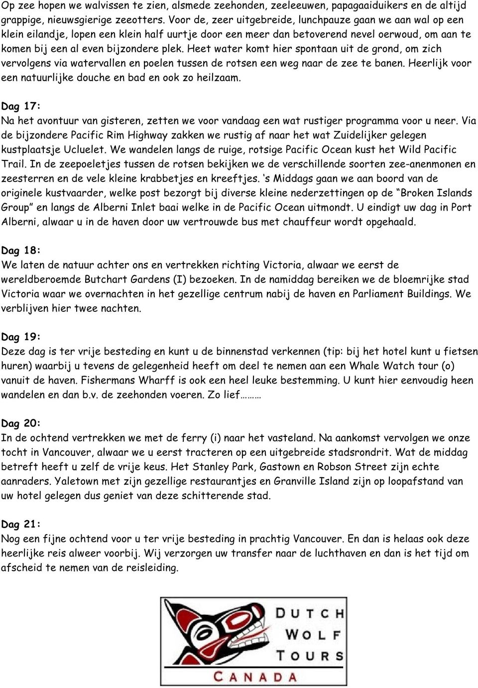 Heet water komt hier spontaan uit de grond, om zich vervolgens via watervallen en poelen tussen de rotsen een weg naar de zee te banen. Heerlijk voor een natuurlijke douche en bad en ook zo heilzaam.