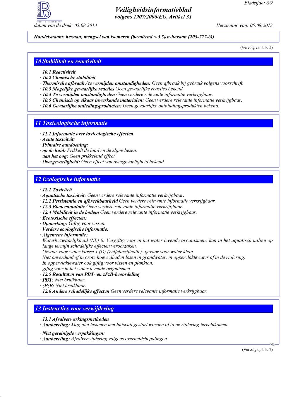 10.5 Chemisch op elkaar inwerkende materialen: Geen verdere relevante informatie verkrijgbaar. 10.6 Gevaarlijke ontledingsproducten: Geen gevaarlijke ontbindingsprodukten bekend.