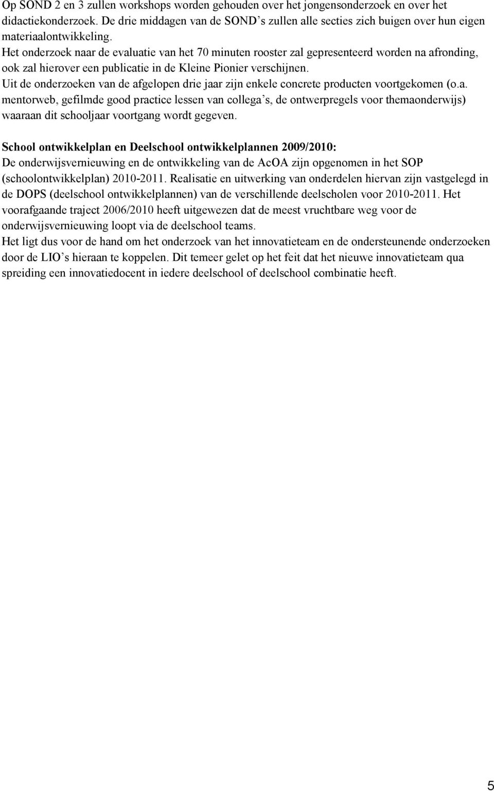 Het onderzoek naar de evaluatie van het 70 minuten rooster zal gepresenteerd worden na afronding, ook zal hierover een publicatie in de Kleine Pionier verschijnen.