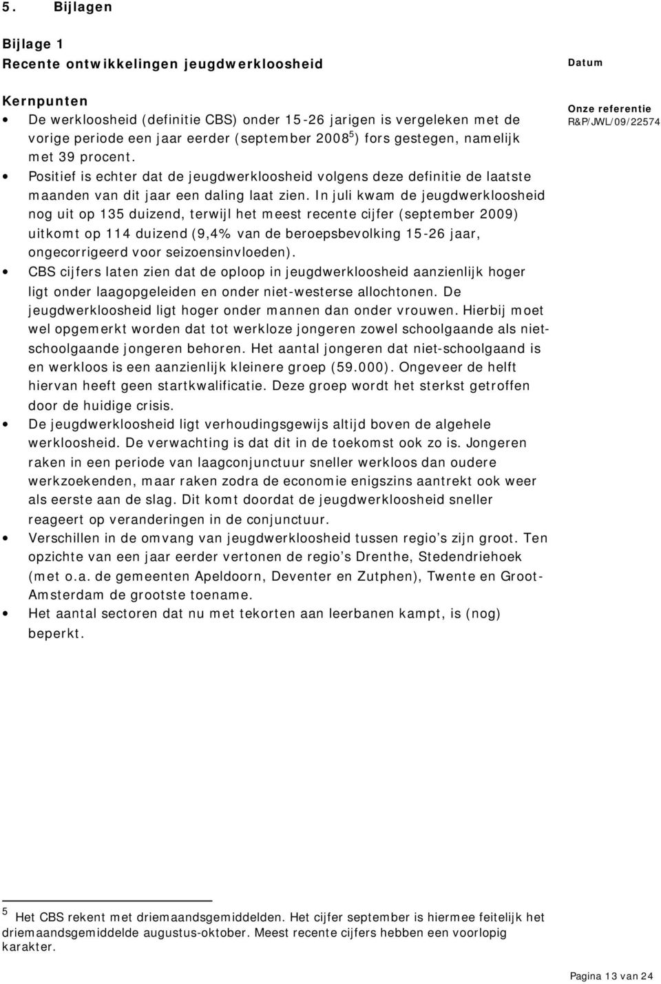 In juli kwam de jeugdwerkloosheid nog uit op 135 duizend, terwijl het meest recente cijfer (september 2009) uitkomt op 114 duizend (9,4% van de beroepsbevolking 15-26 jaar, ongecorrigeerd voor