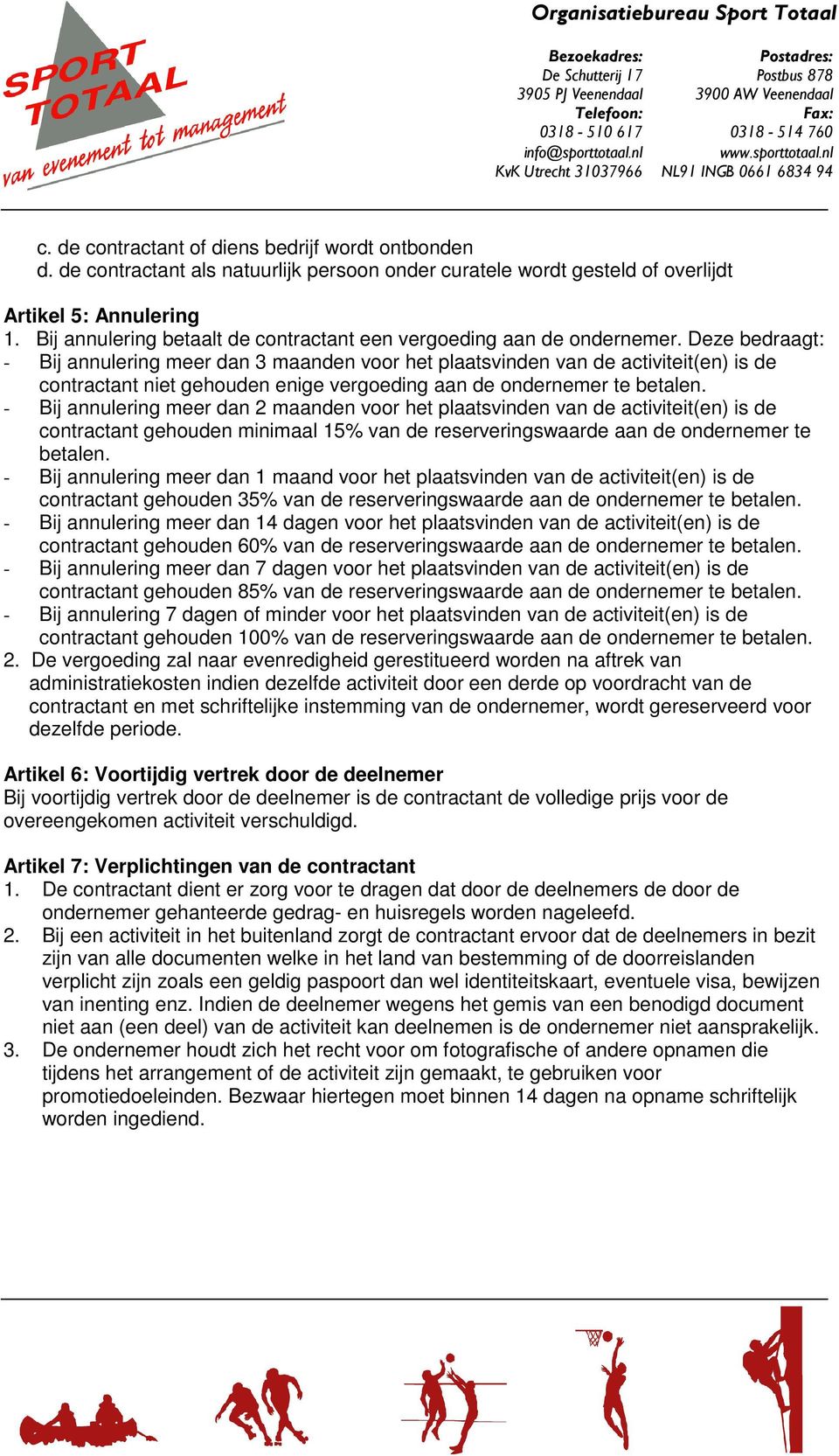 Deze bedraagt: - Bij annulering meer dan 3 maanden voor het plaatsvinden van de activiteit(en) is de contractant niet gehouden enige vergoeding aan de ondernemer te betalen.