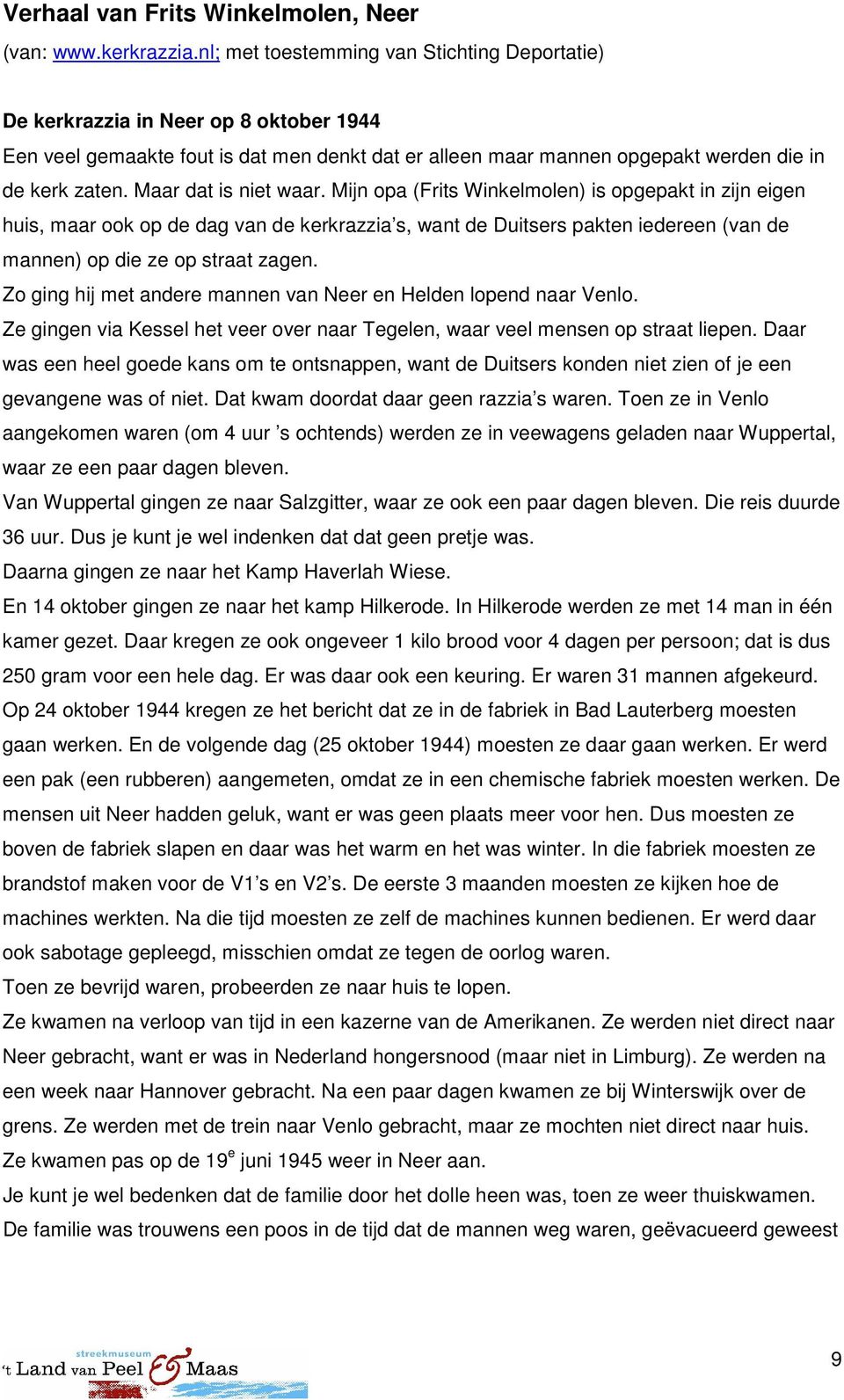 Maar dat is niet waar. Mijn opa (Frits Winkelmolen) is opgepakt in zijn eigen huis, maar ook op de dag van de kerkrazzia s, want de Duitsers pakten iedereen (van de mannen) op die ze op straat zagen.