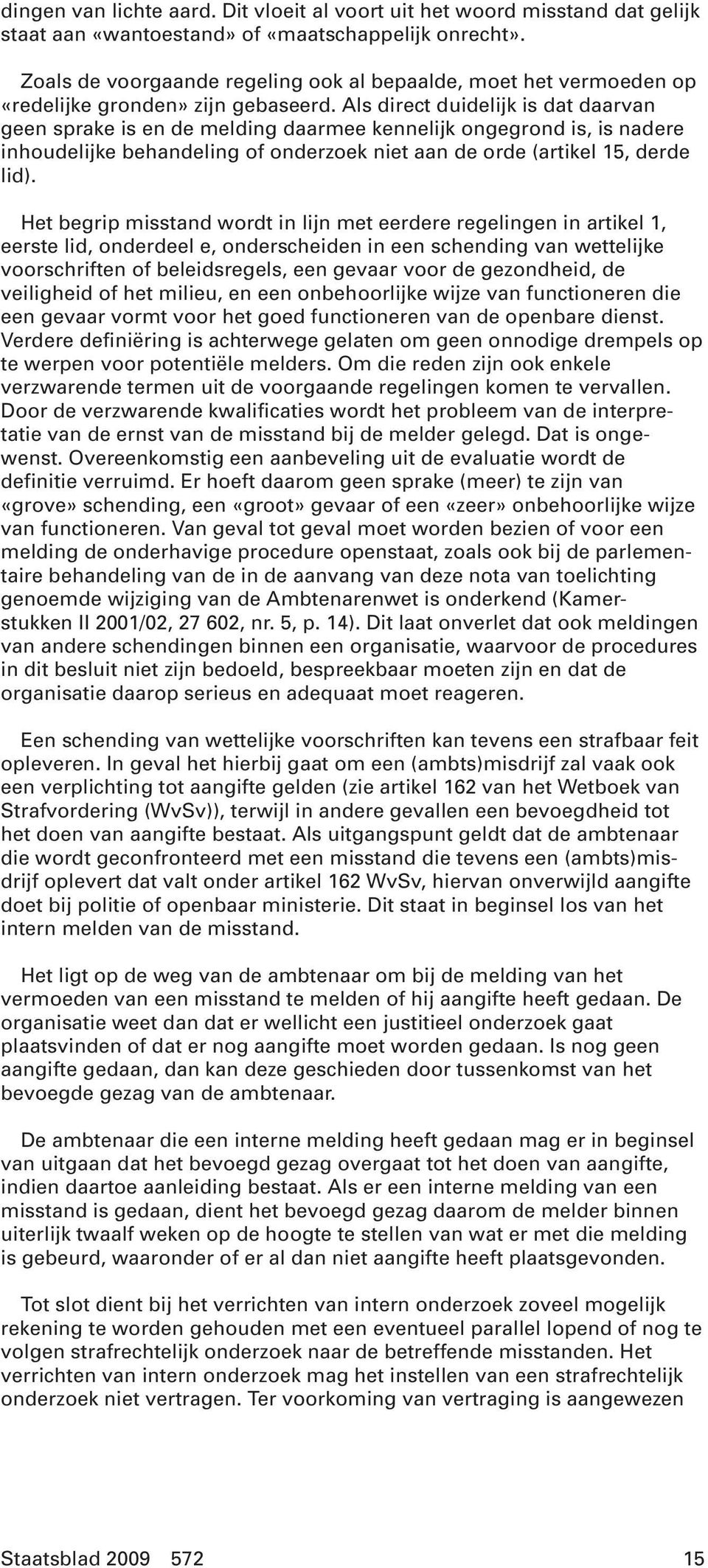 Als direct duidelijk is dat daarvan geen sprake is en de melding daarmee kennelijk ongegrond is, is nadere inhoudelijke behandeling of onderzoek niet aan de orde (artikel 15, derde lid).