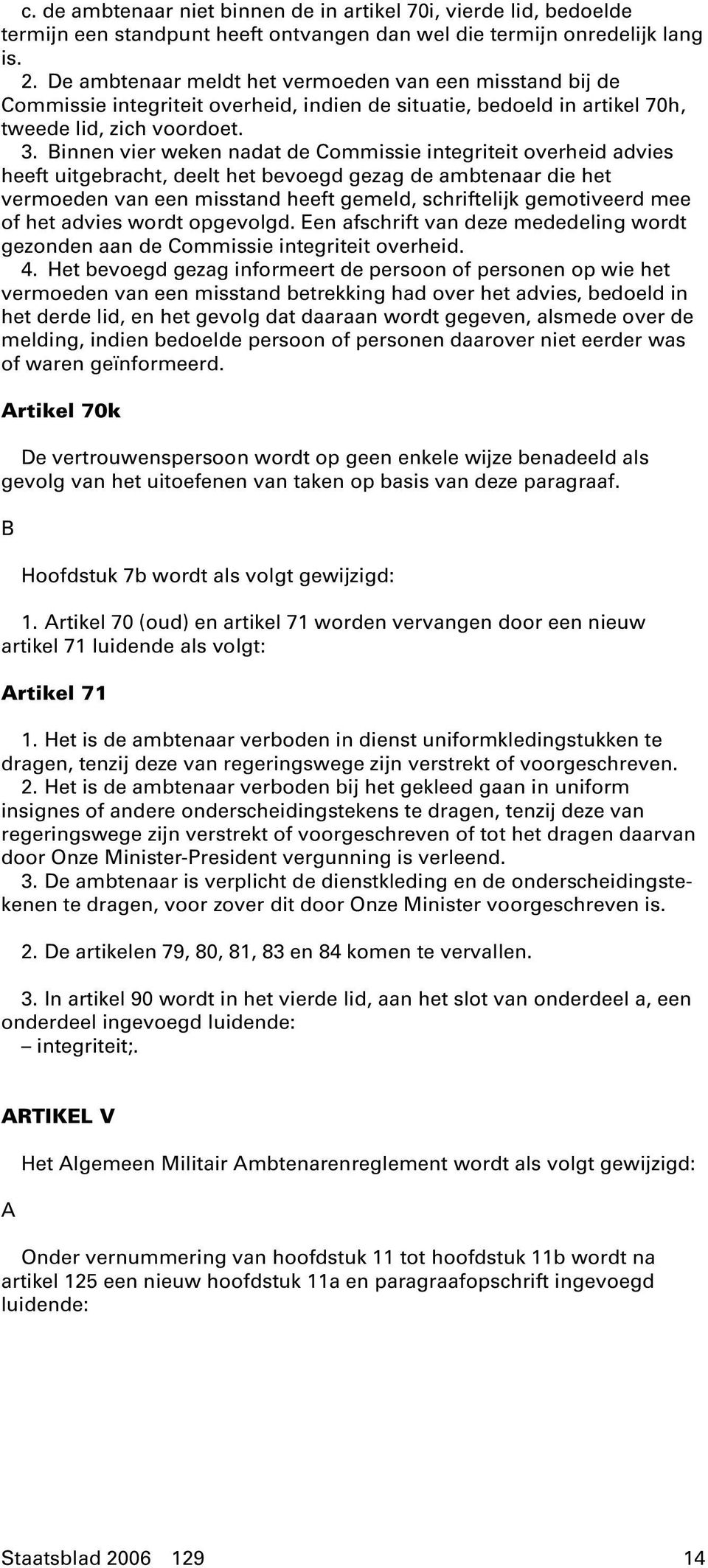 Binnen vier weken nadat de Commissie integriteit overheid advies heeft uitgebracht, deelt het bevoegd gezag de ambtenaar die het vermoeden van een misstand heeft gemeld, schriftelijk gemotiveerd mee