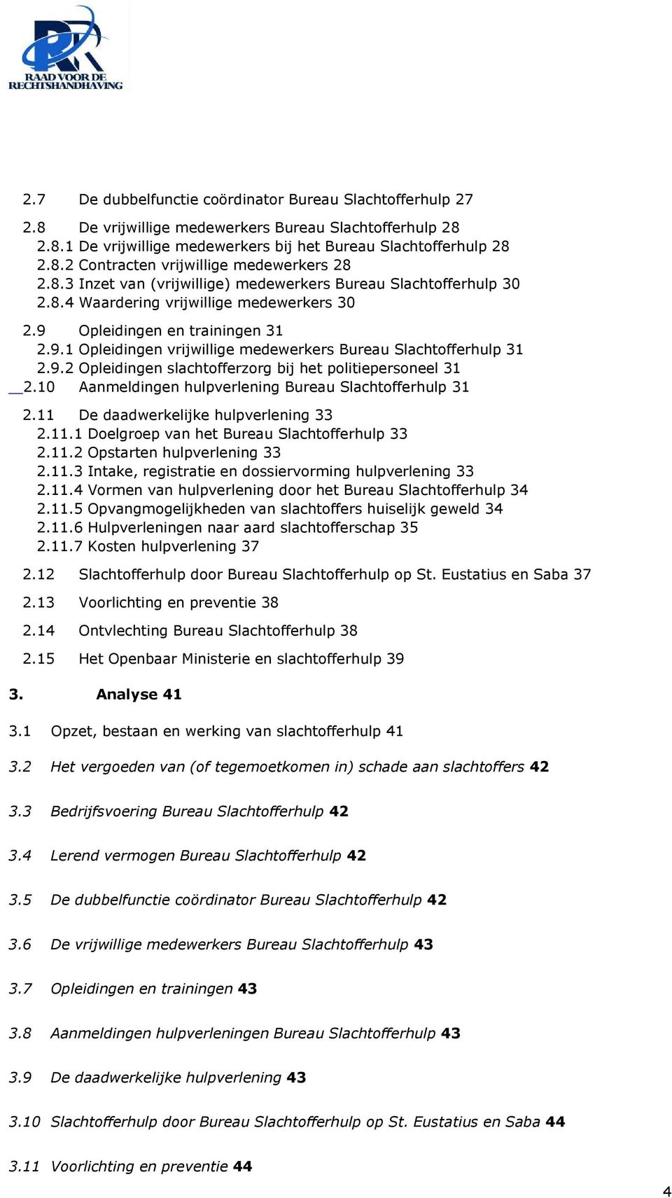 9.2 Opleidingen slachtofferzorg bij het politiepersoneel 31 2.10 Aanmeldingen hulpverlening Bureau Slachtofferhulp 31 2.11 De daadwerkelijke hulpverlening 33 2.11.1 Doelgroep van het Bureau Slachtofferhulp 33 2.